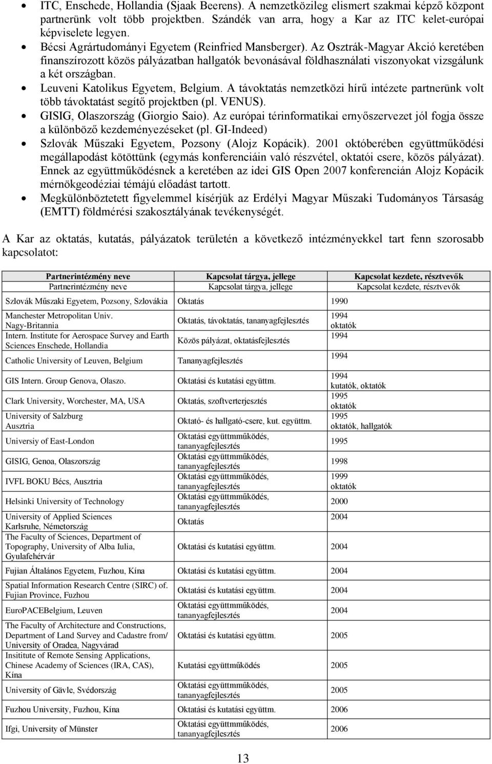 Leuveni Katolikus Egyetem, Belgium. A távoktatás nemzetközi hírű intézete partnerünk volt több távoktatást segítő projektben (pl. VENUS). GISIG, Olaszország (Giorgio Saio).