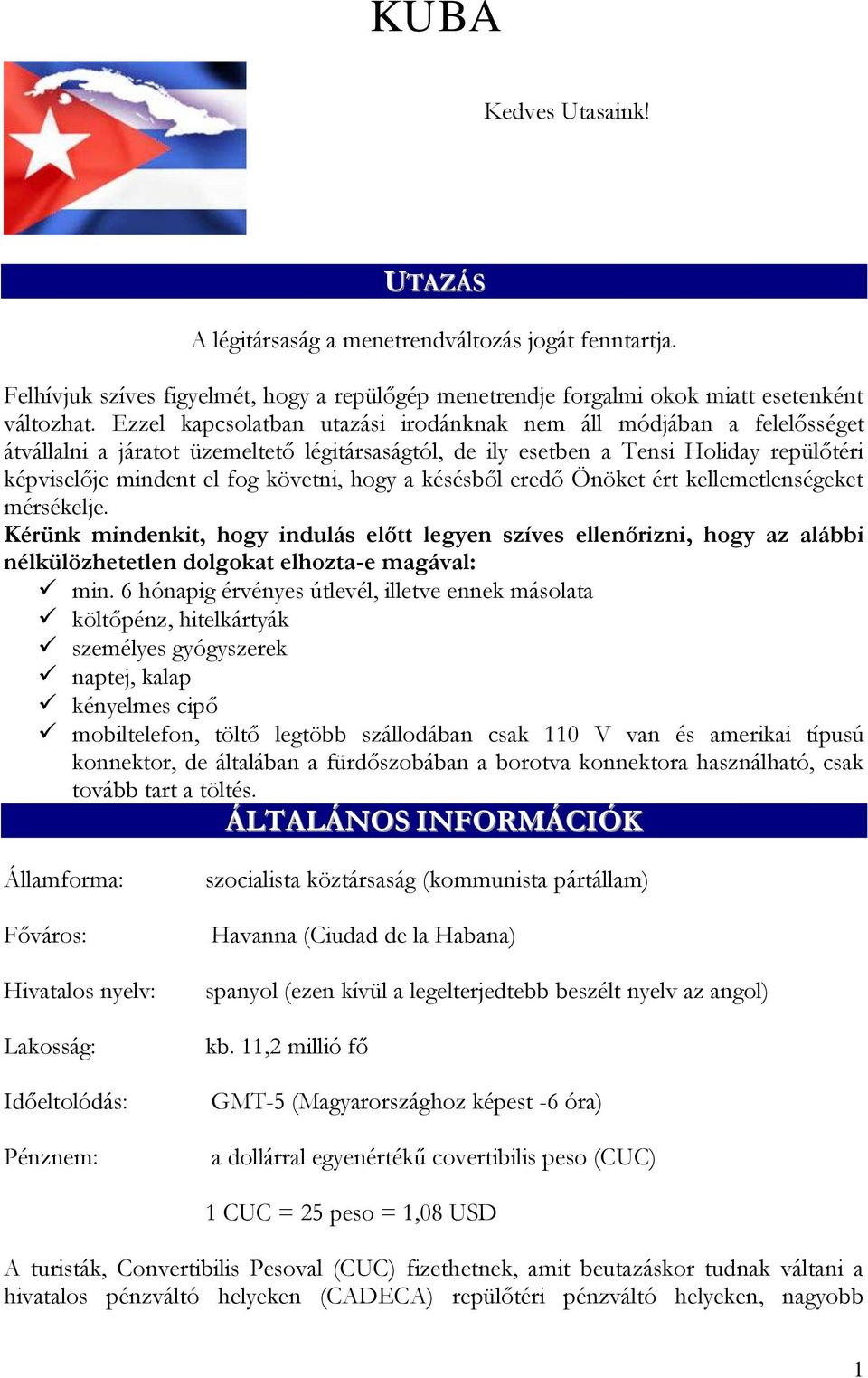 hogy a késésből eredő Önöket ért kellemetlenségeket mérsékelje. Kérünk mindenkit, hogy indulás előtt legyen szíves ellenőrizni, hogy az alábbi nélkülözhetetlen dolgokat elhozta-e magával: min.