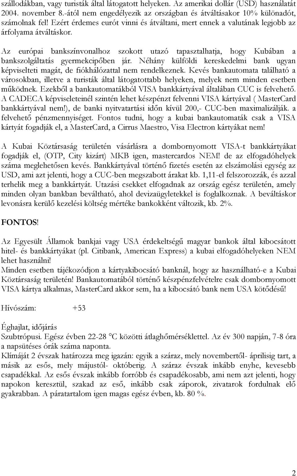 Az európai bankszínvonalhoz szokott utazó tapasztalhatja, hogy Kubában a bankszolgáltatás gyermekcipőben jár.