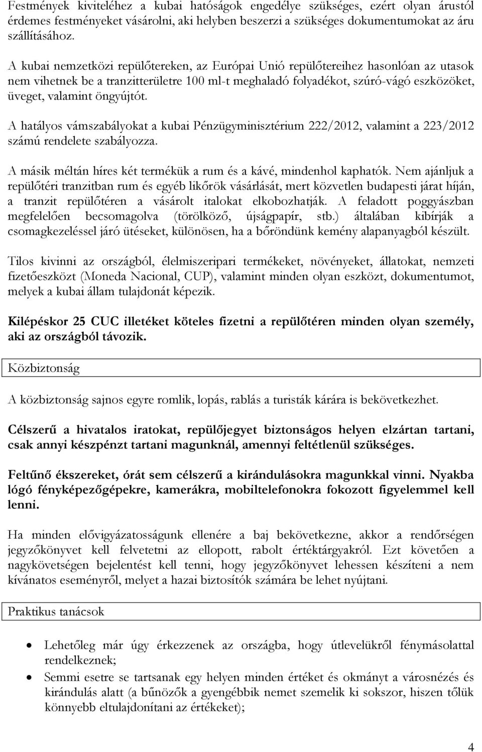 öngyújtót. A hatályos vámszabályokat a kubai Pénzügyminisztérium 222/2012, valamint a 223/2012 számú rendelete szabályozza. A másik méltán híres két termékük a rum és a kávé, mindenhol kaphatók.