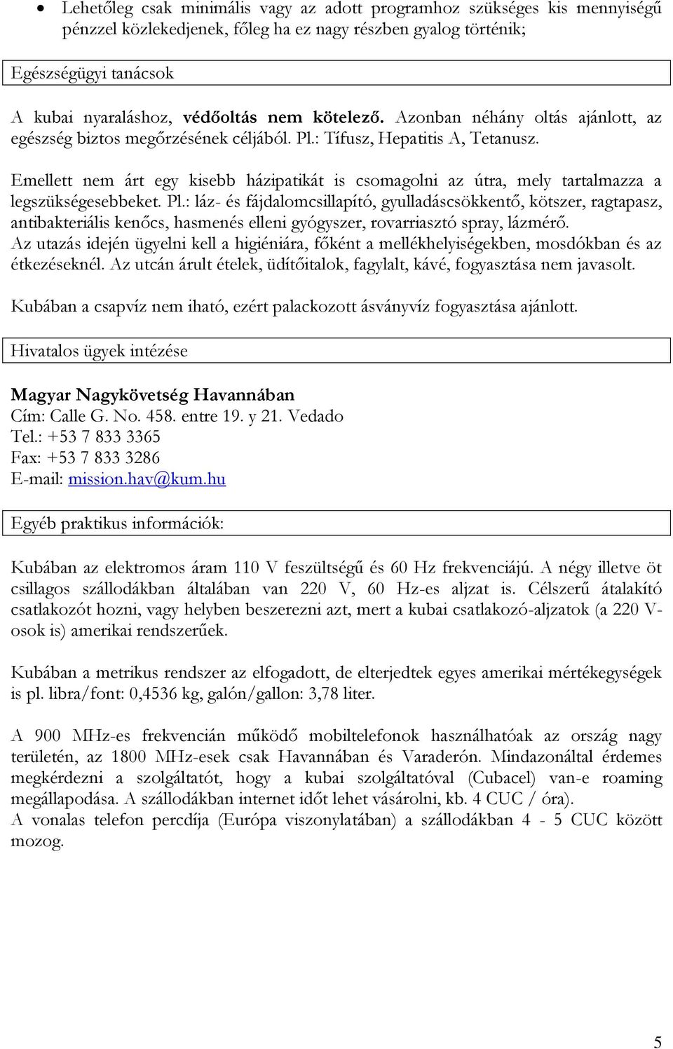 Emellett nem árt egy kisebb házipatikát is csomagolni az útra, mely tartalmazza a legszükségesebbeket. Pl.