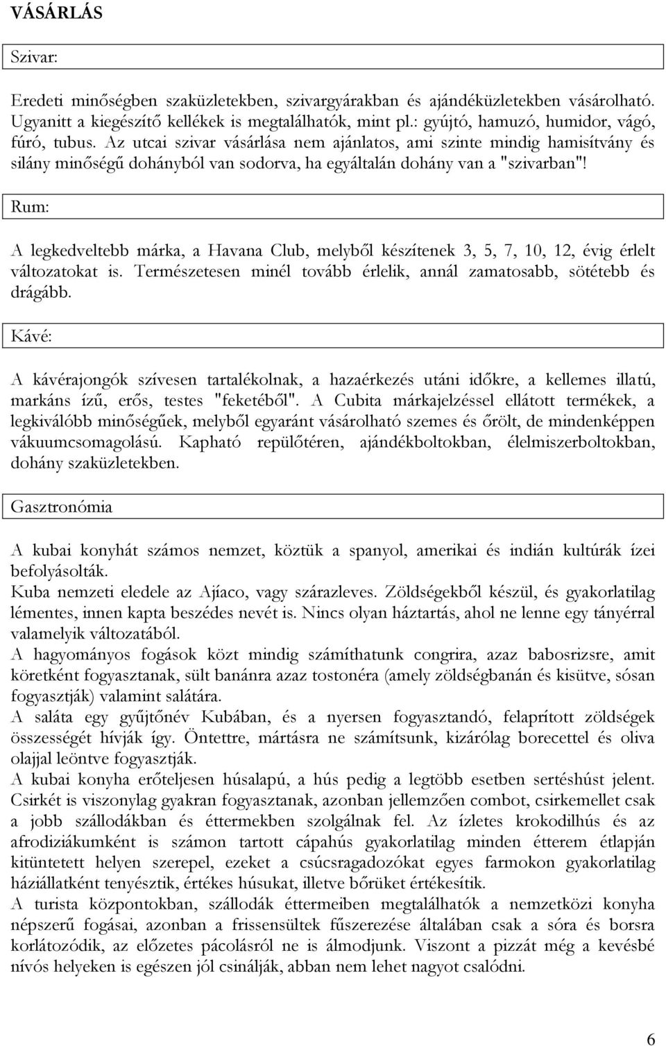 Rum: A legkedveltebb márka, a Havana Club, melyből készítenek 3, 5, 7, 10, 12, évig érlelt változatokat is. Természetesen minél tovább érlelik, annál zamatosabb, sötétebb és drágább.
