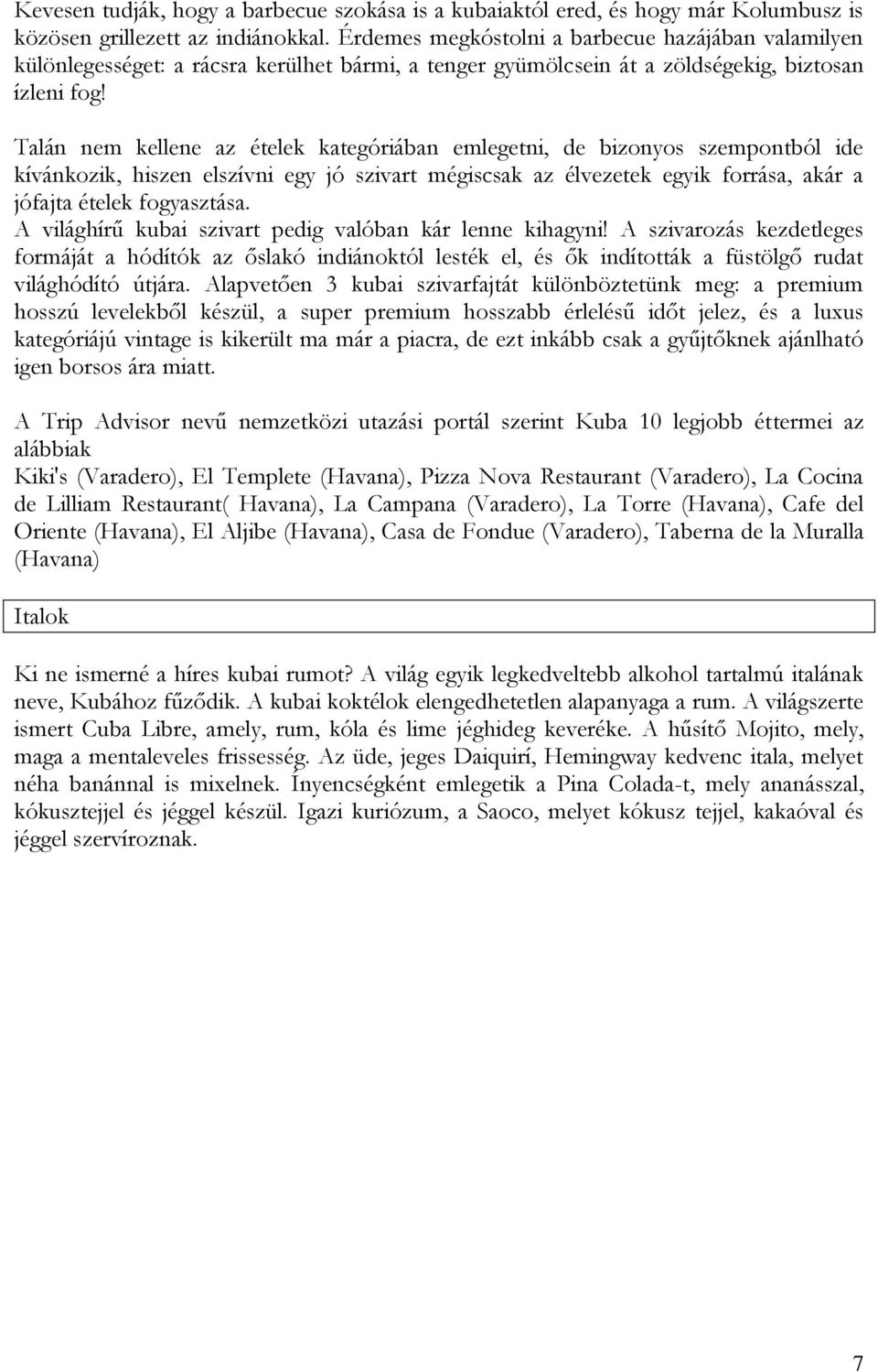 Talán nem kellene az ételek kategóriában emlegetni, de bizonyos szempontból ide kívánkozik, hiszen elszívni egy jó szivart mégiscsak az élvezetek egyik forrása, akár a jófajta ételek fogyasztása.