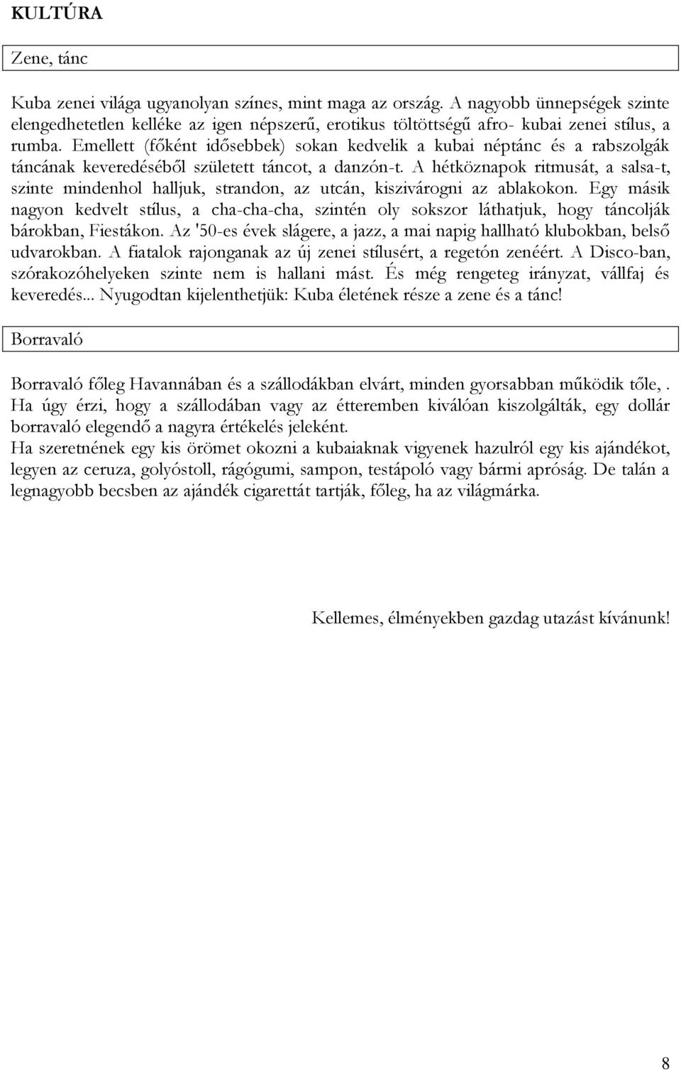 Emellett (főként idősebbek) sokan kedvelik a kubai néptánc és a rabszolgák táncának keveredéséből született táncot, a danzón-t.