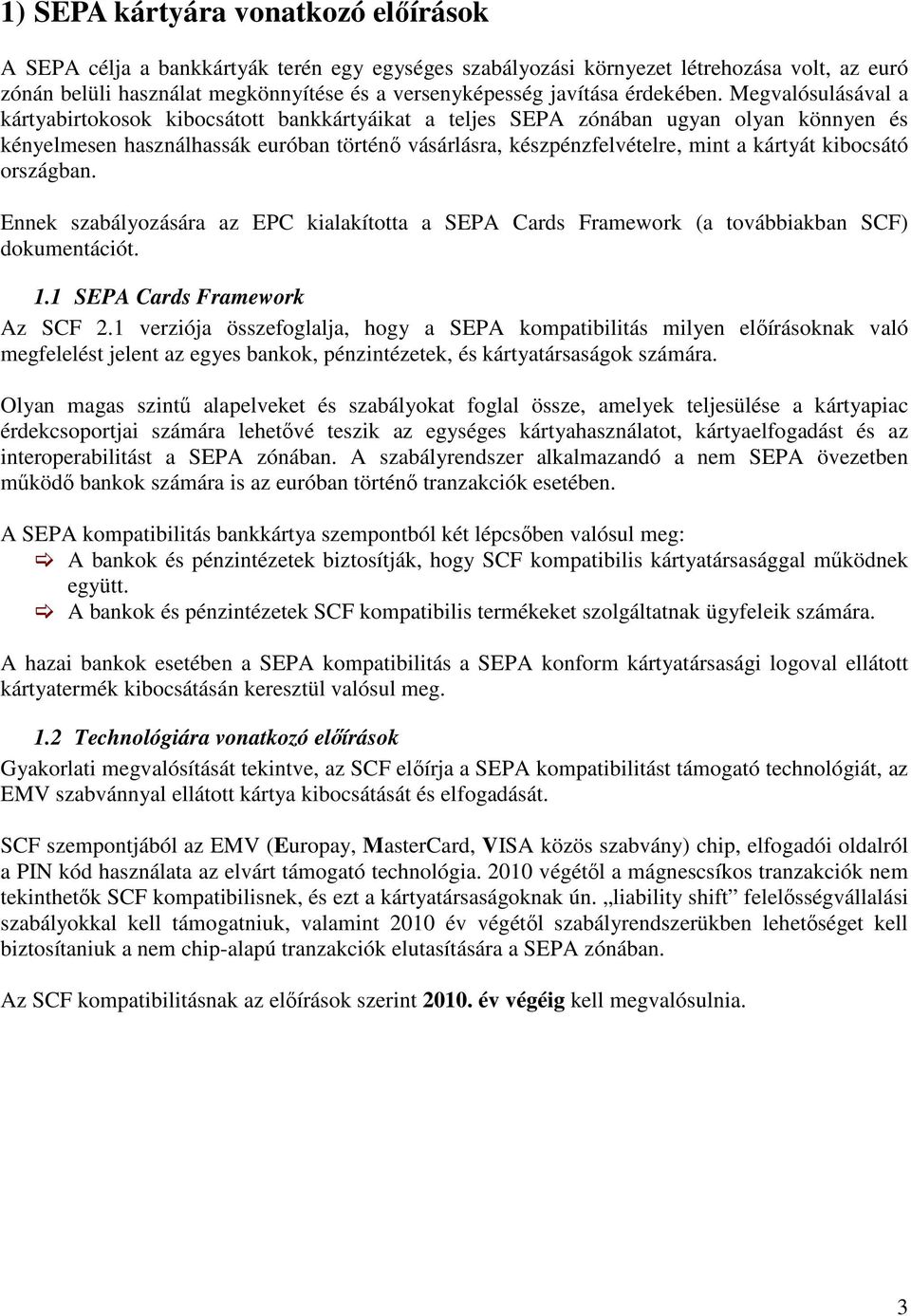 Megvalósulásával a kártyabirtokosok kibocsátott bankkártyáikat a teljes SEPA zónában ugyan olyan könnyen és kényelmesen használhassák euróban történı vásárlásra, készpénzfelvételre, mint a kártyát