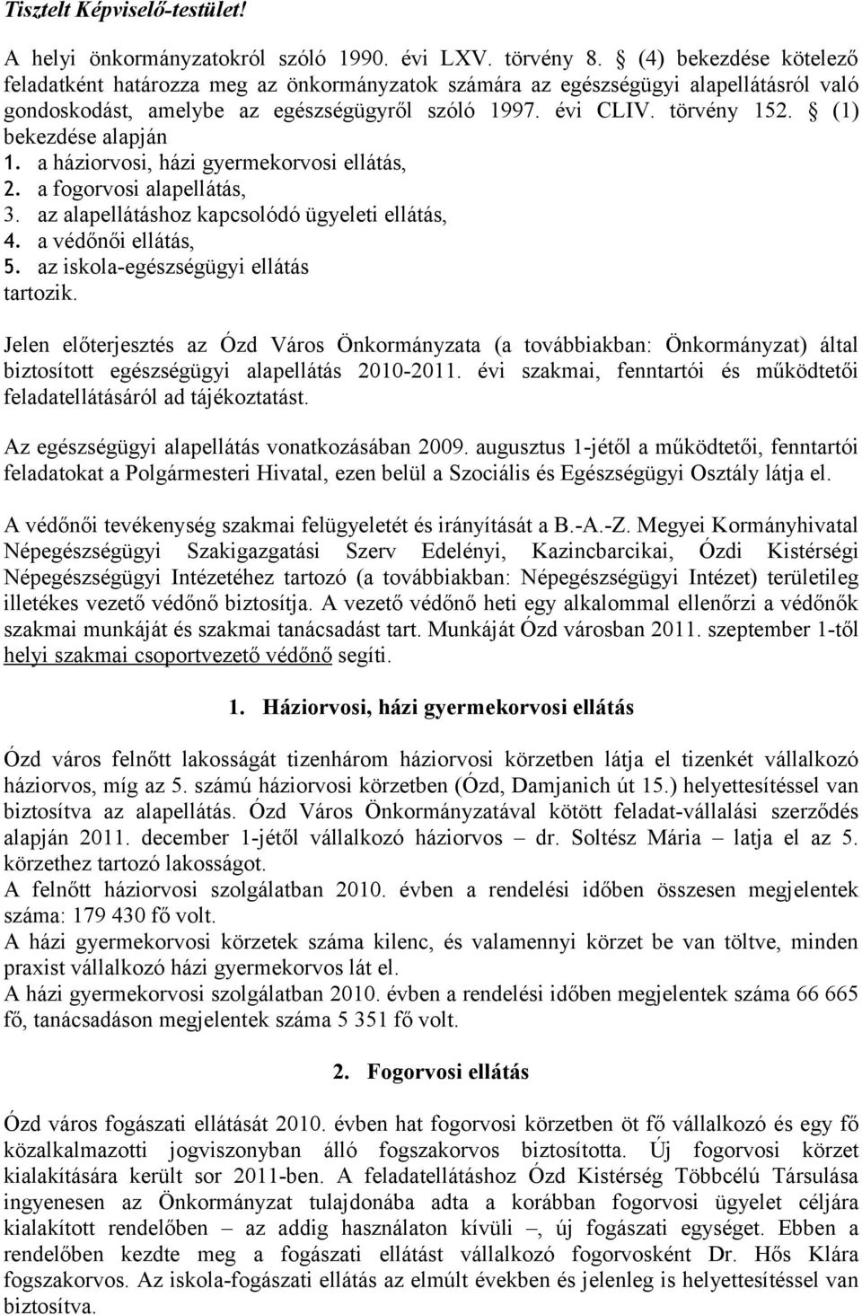 (1) bekezdése alapján 1. a háziorvosi, házi gyermekorvosi ellátás, 2. a fogorvosi alapellátás, 3. az alapellátáshoz kapcsolódó ügyeleti ellátás, 4. a védőnői ellátás, 5.