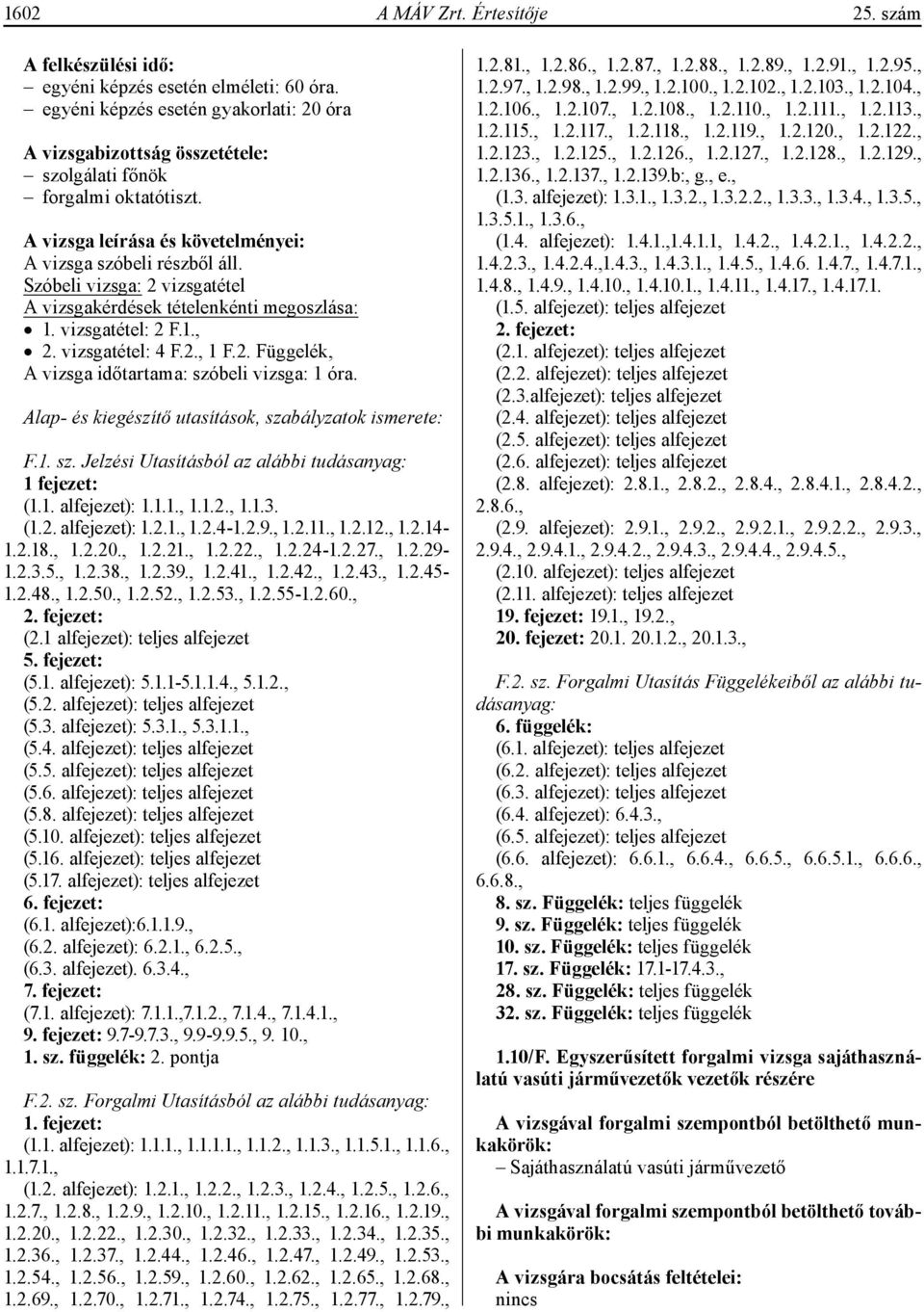 Szóbeli vizsga: 2 vizsgatétel A vizsgakérdések tételenkénti megoszlása: 1. vizsgatétel: 2 F.1., 2. vizsgatétel: 4 F.2., 1 F.2. Függelék, A vizsga időtartama: szóbeli vizsga: 1 óra.