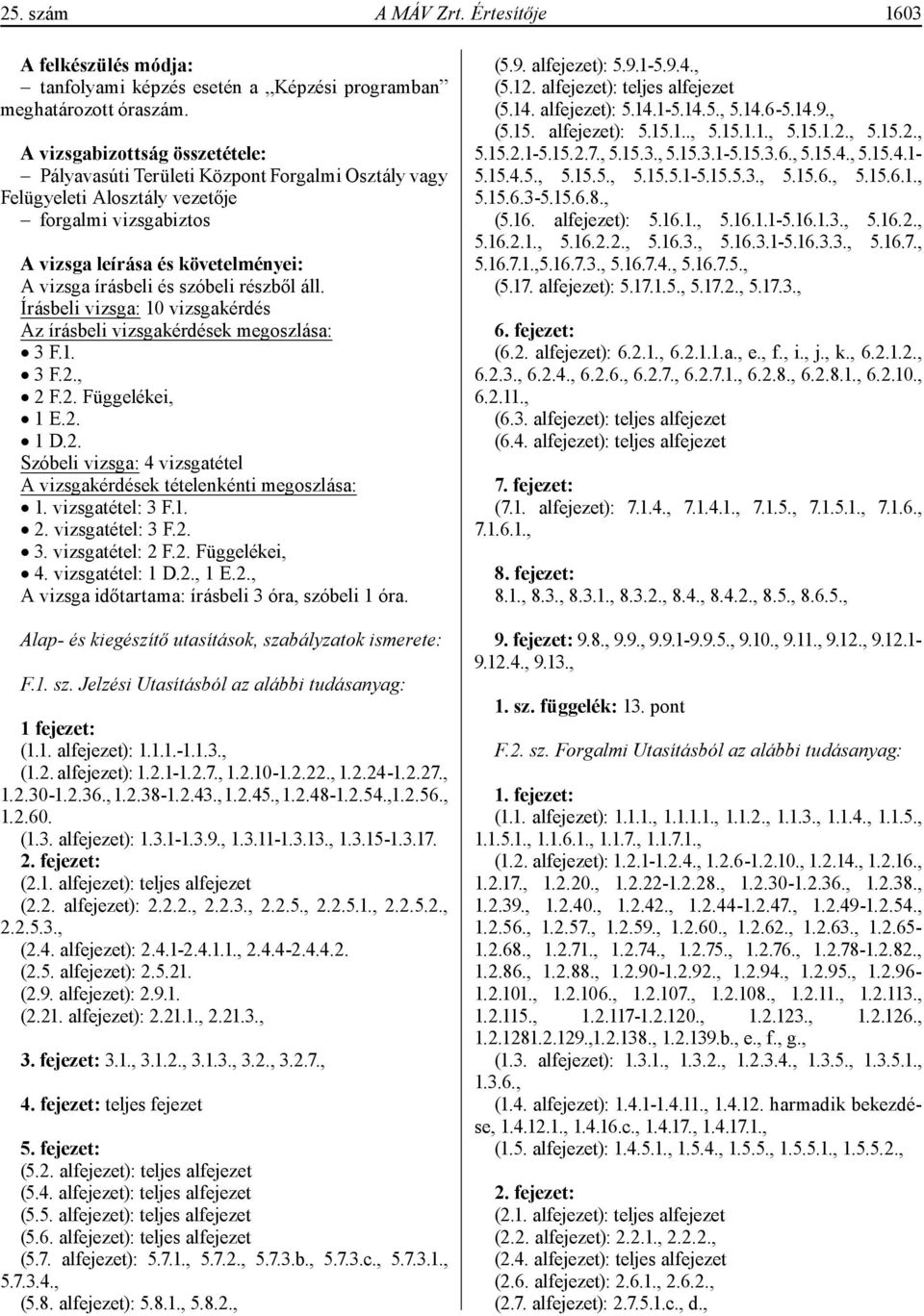 részből áll. Írásbeli vizsga: 10 vizsgakérdés Az írásbeli vizsgakérdések megoszlása: 3 F.1. 3 F.2., 2 F.2. Függelékei, 1 E.2. 1 D.2. Szóbeli vizsga: 4 vizsgatétel A vizsgakérdések tételenkénti megoszlása: 1.