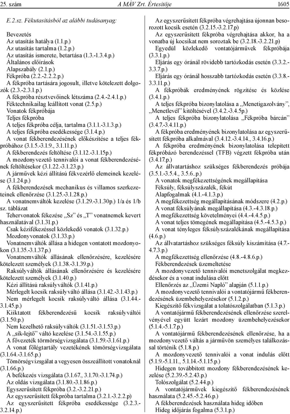 1.1.-3.1.3.p.) A teljes fékpróba esedékessége (3.1.4.p.) A vonat fékberendezésének előkészítése a teljes fékpróbához (3.1.5.-3.1.9., 3.1.11.p.) A fékberendezés feltöltése (3.1.12.-3.1.15p.