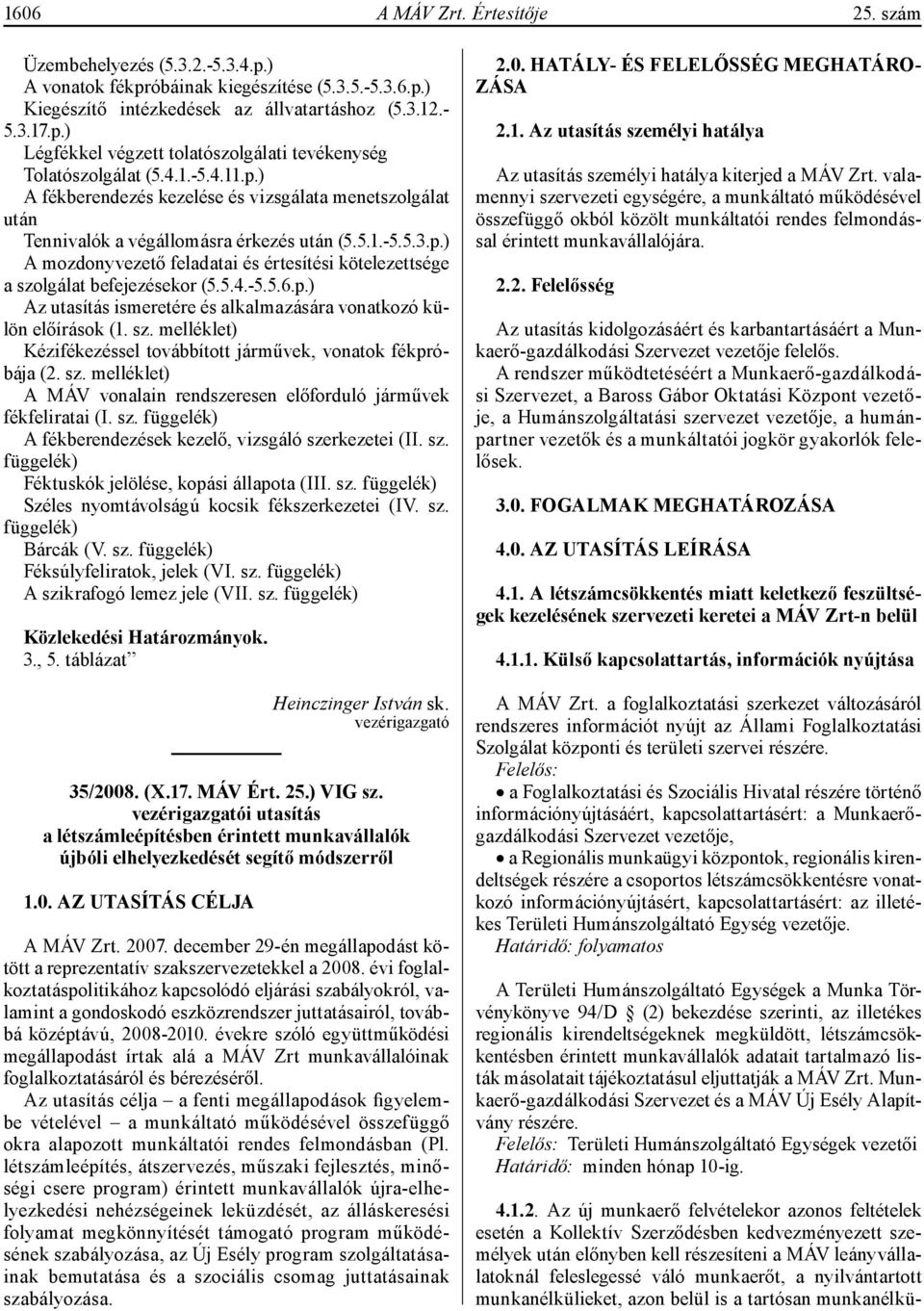 5.4.-5.5.6.p.) Az utasítás ismeretére és alkalmazására vonatkozó külön előírások (1. sz. melléklet) Kézifékezéssel továbbított járművek, vonatok fékpróbája (2. sz. melléklet) A MÁV vonalain rendszeresen előforduló járművek fékfeliratai (I.