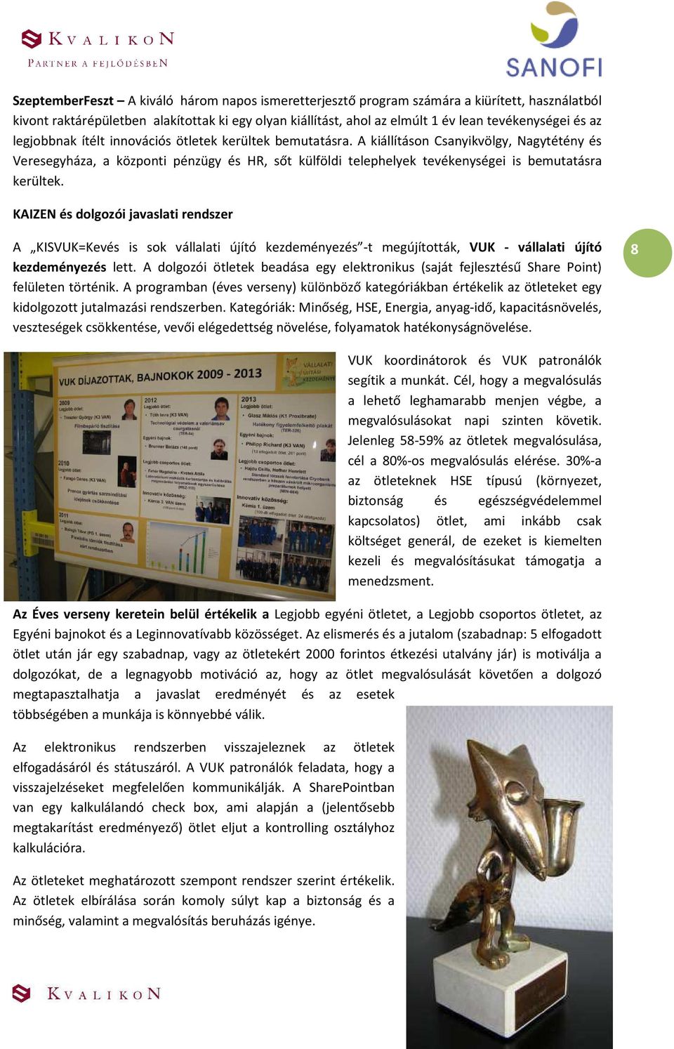 A kiállításon Csanyikvölgy, Nagytétény és Veresegyháza, a központi pénzügy és HR, sőt külföldi telephelyek tevékenységei is bemutatásra kerültek.
