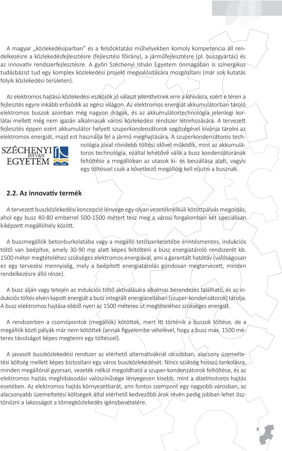 A győri Széchenyi István Egyetem önmagában is szinergikus tudásbázist tud egy komplex közlekedési projekt megvalósítására mozgósítani (már sok kutatás folyik közlekedési területen).