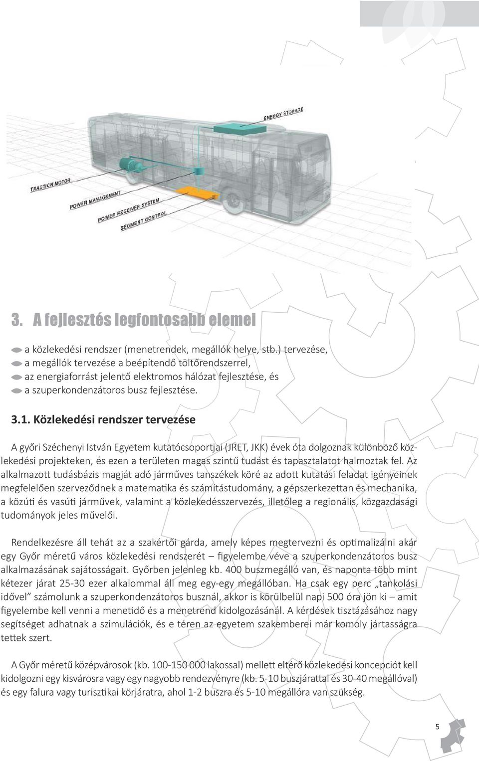 Közlekedési rendszer tervezése A győri Széchenyi István Egyetem kutatócsoportjai (JRET, JKK) évek óta dolgoznak különböző közlekedési projekteken, és ezen a területen magas szintű tudást és