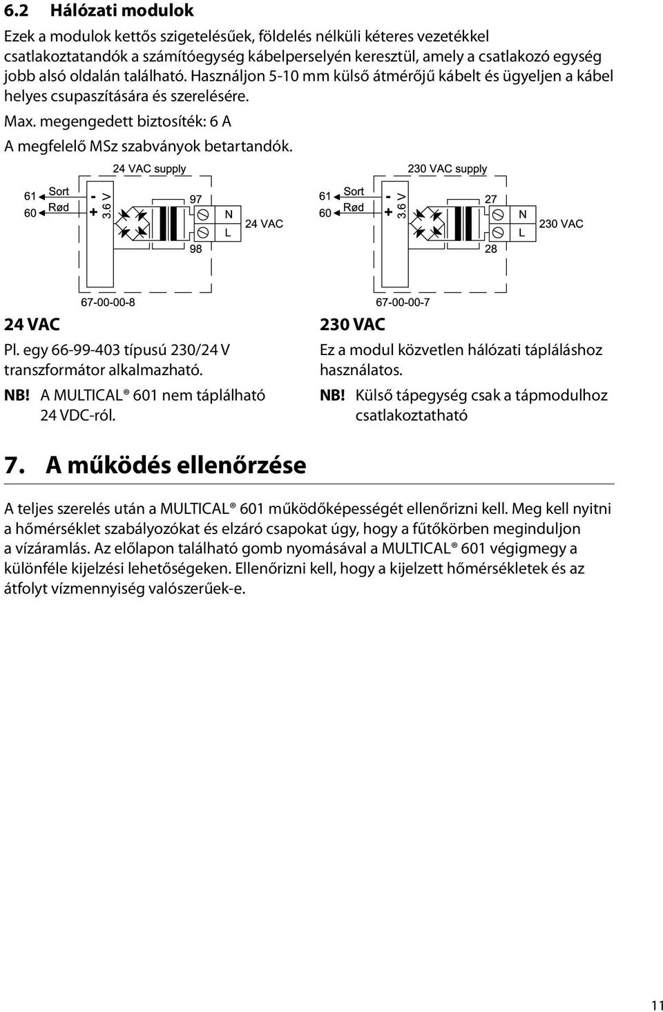 egy 66-99-403 típusú 230/24 V transzformátor alkalmazható. NB! A MULTICAL 601 nem táplálható 24 VDC-ról. 230 VAC Ez a modul közvetlen hálózati tápláláshoz használatos. NB! Külső tápegység csak a tápmodulhoz csatlakoztatható 7.