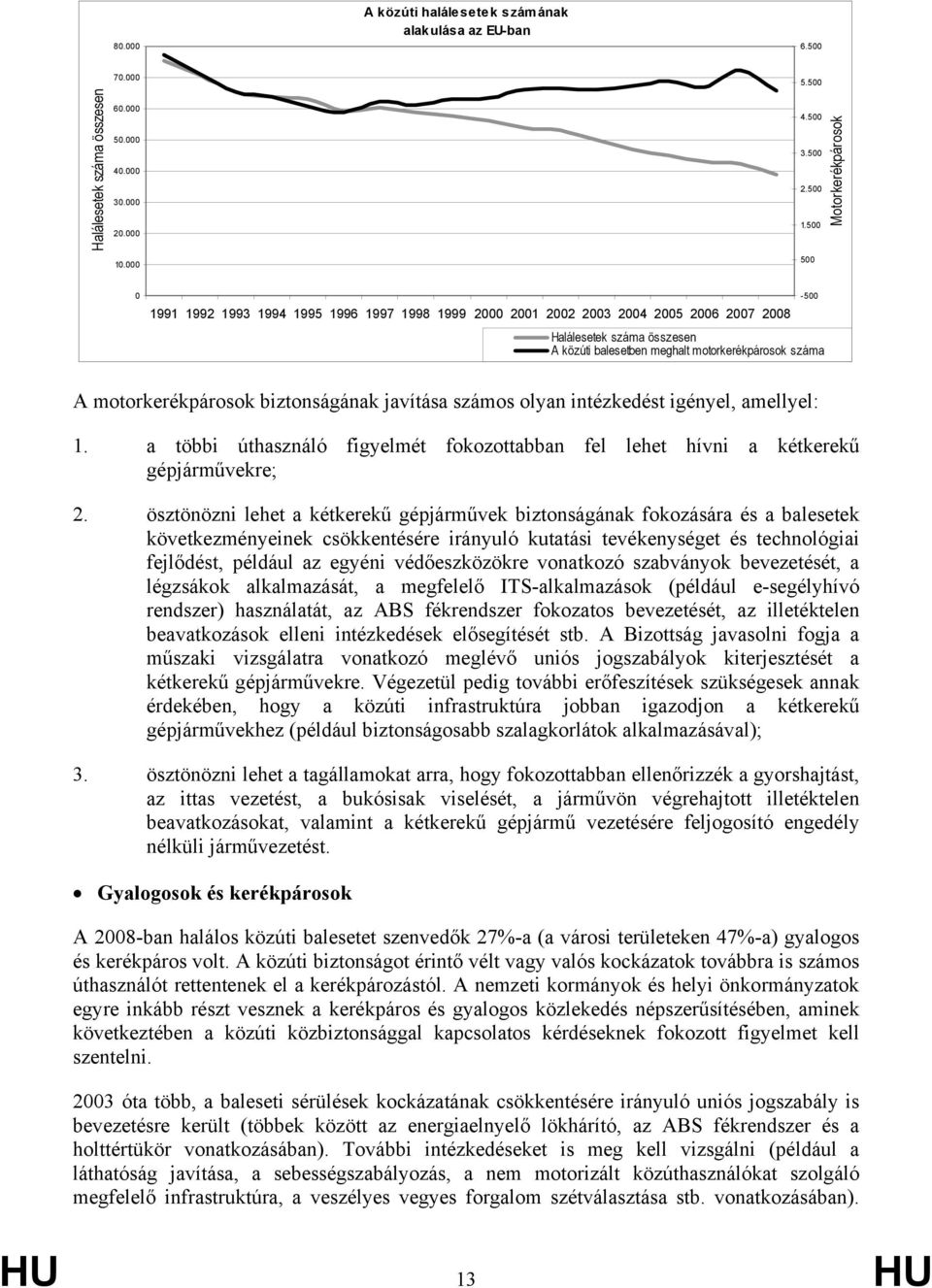száma A motorkerékpárosok biztonságának javítása számos olyan intézkedést igényel, amellyel: 1. a többi úthasználó figyelmét fokozottabban fel lehet hívni a kétkerekű gépjárművekre; 2.
