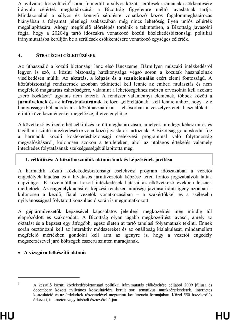 Ahogy megfelelő előrelépés történik e tekintetben, a Bizottság javasolni fogja, hogy a 2020-ig tartó időszakra vonatkozó közúti közlekedésbiztonsági politikai iránymutatásba kerüljön be a sérülések