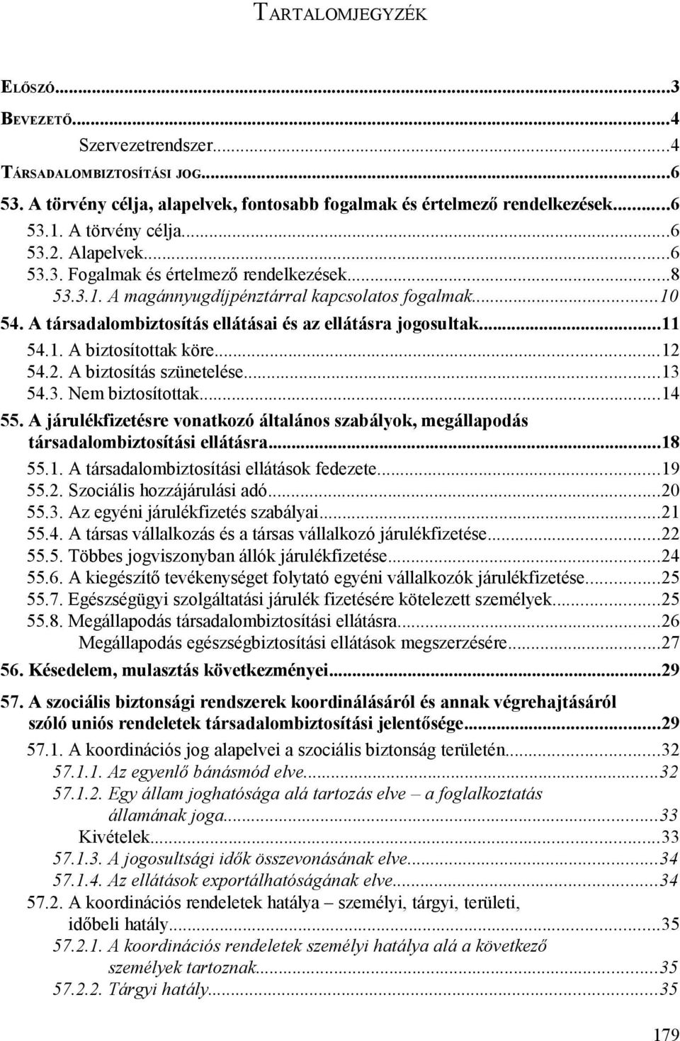 ..12 54.2. A biztosítás szünetelése...13 54.3. Nem biztosítottak...14 55. A járulékfizetésre vonatkozó általános szabályok, megállapodás társadalombiztosítási ellátásra...18 55.1. A társadalombiztosítási ellátások fedezete.