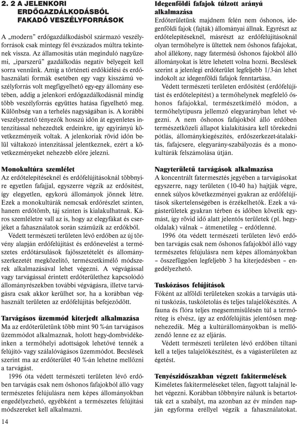 Amíg a történeti erdőkiélési és erdőhasználati formák esetében egy vagy kisszámú veszélyforrás volt megfigyelhető egy-egy állomány esetében, addig a jelenkori erdőgazdálkodásnál mindig több