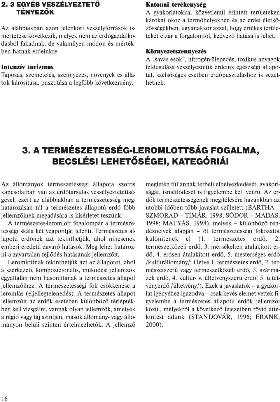 Katonai tevékenység A gyakorlatokkal közvetlenül érintett területeken károkat okoz a termőhelyekben és az erdei életközösségekben, ugyanakkor azzal, hogy értékes területeket elzár a forgalomtól,