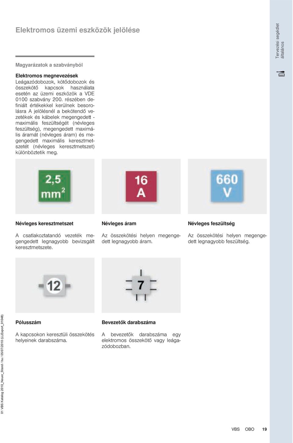 részében definiált értékekkel kerülnek besorolásra A jelölésnél a bekötendő vezetékek és kábelek megengedett - maximális feszültségét (névleges feszültség), megengedett maximális áramát (névleges