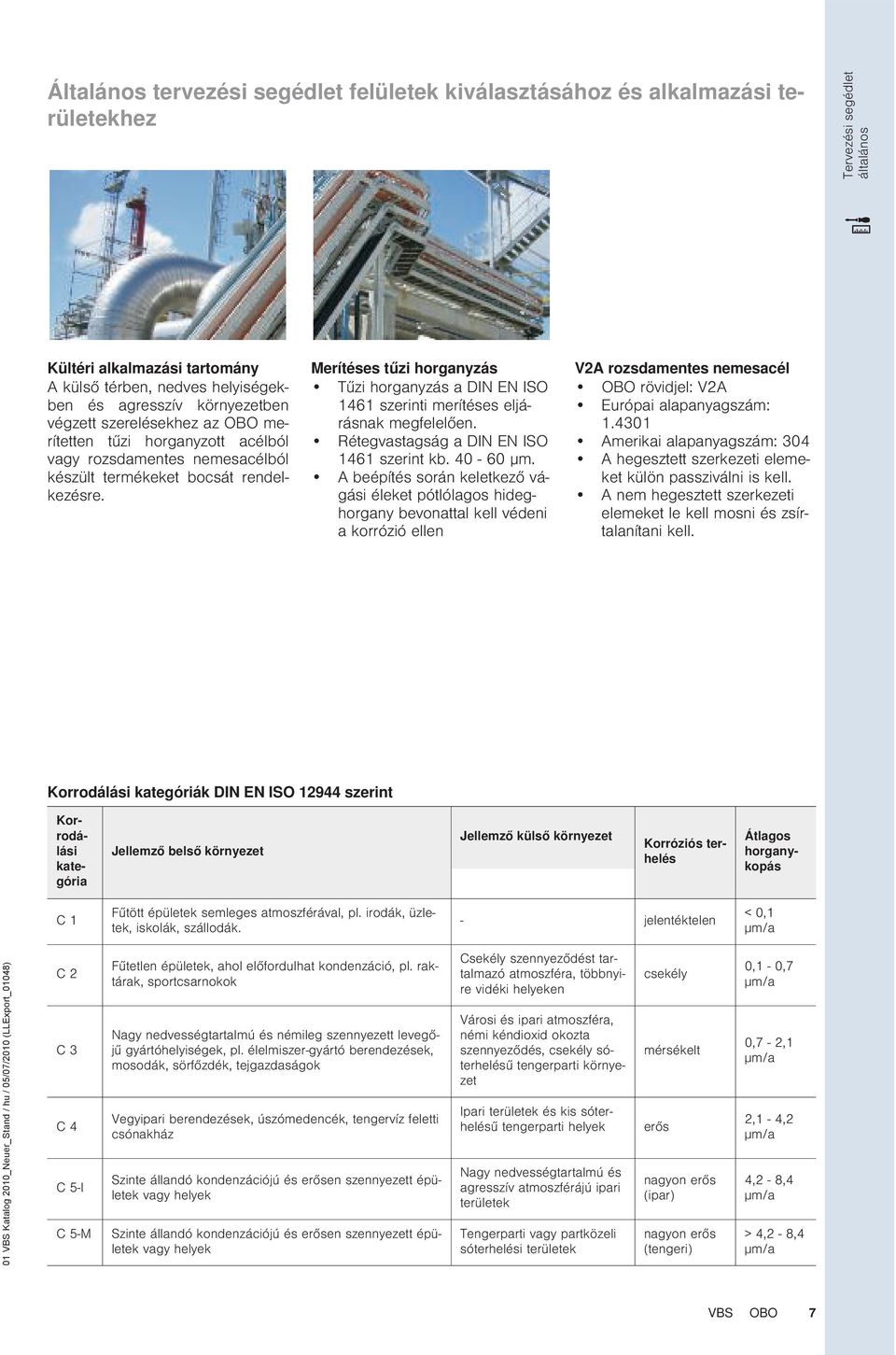 Merítéses tűzi horganyzás Tűzi horganyzás a DIN N ISO 1461 szerinti merítéses eljárásnak megfelelően. Rétegvastagság a DIN N ISO 1461 szerint kb. 40-60 μm.