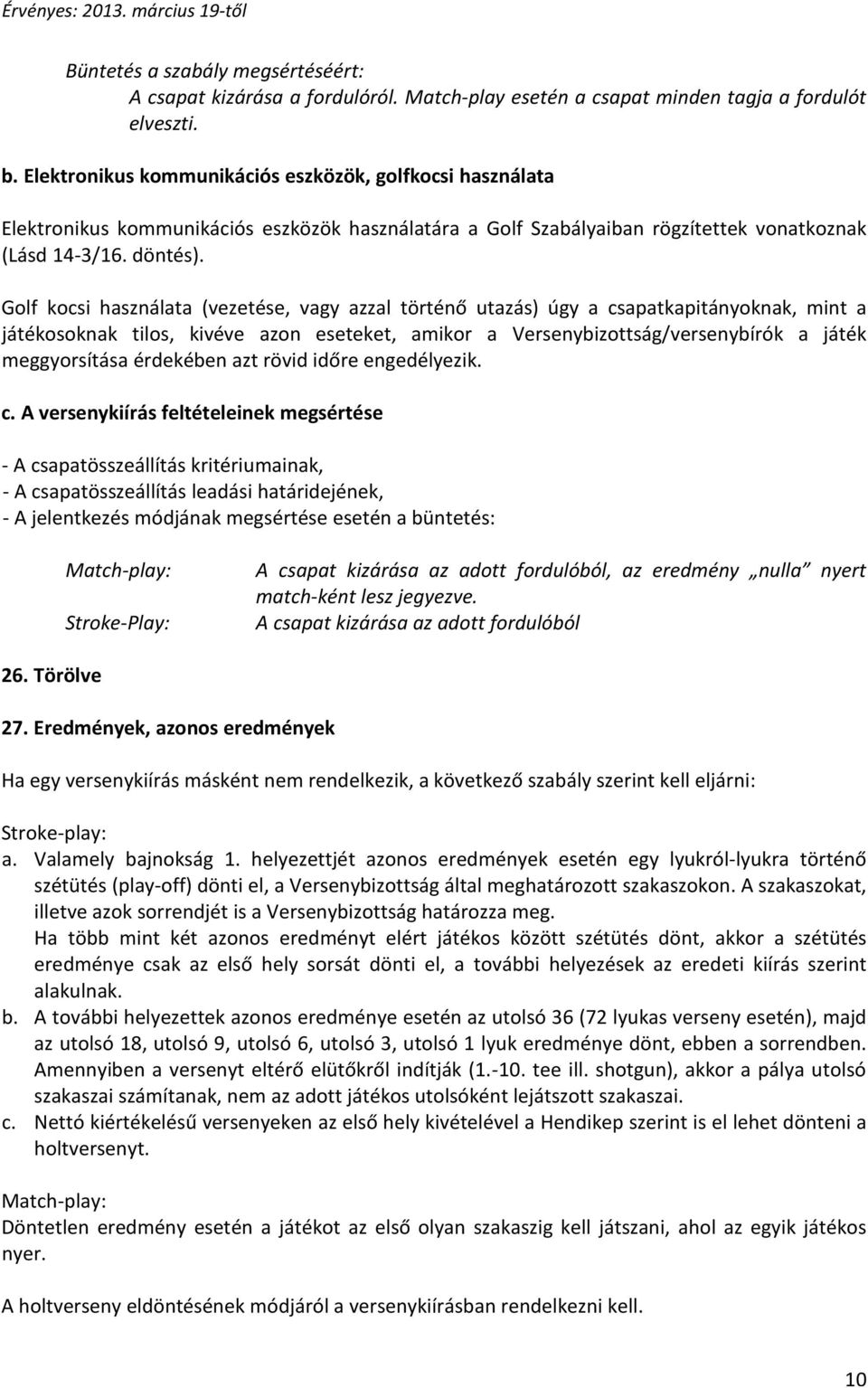 Golf kocsi használata (vezetése, vagy azzal történő utazás) úgy a csapatkapitányoknak, mint a játékosoknak tilos, kivéve azon eseteket, amikor a Versenybizottság/versenybírók a játék meggyorsítása