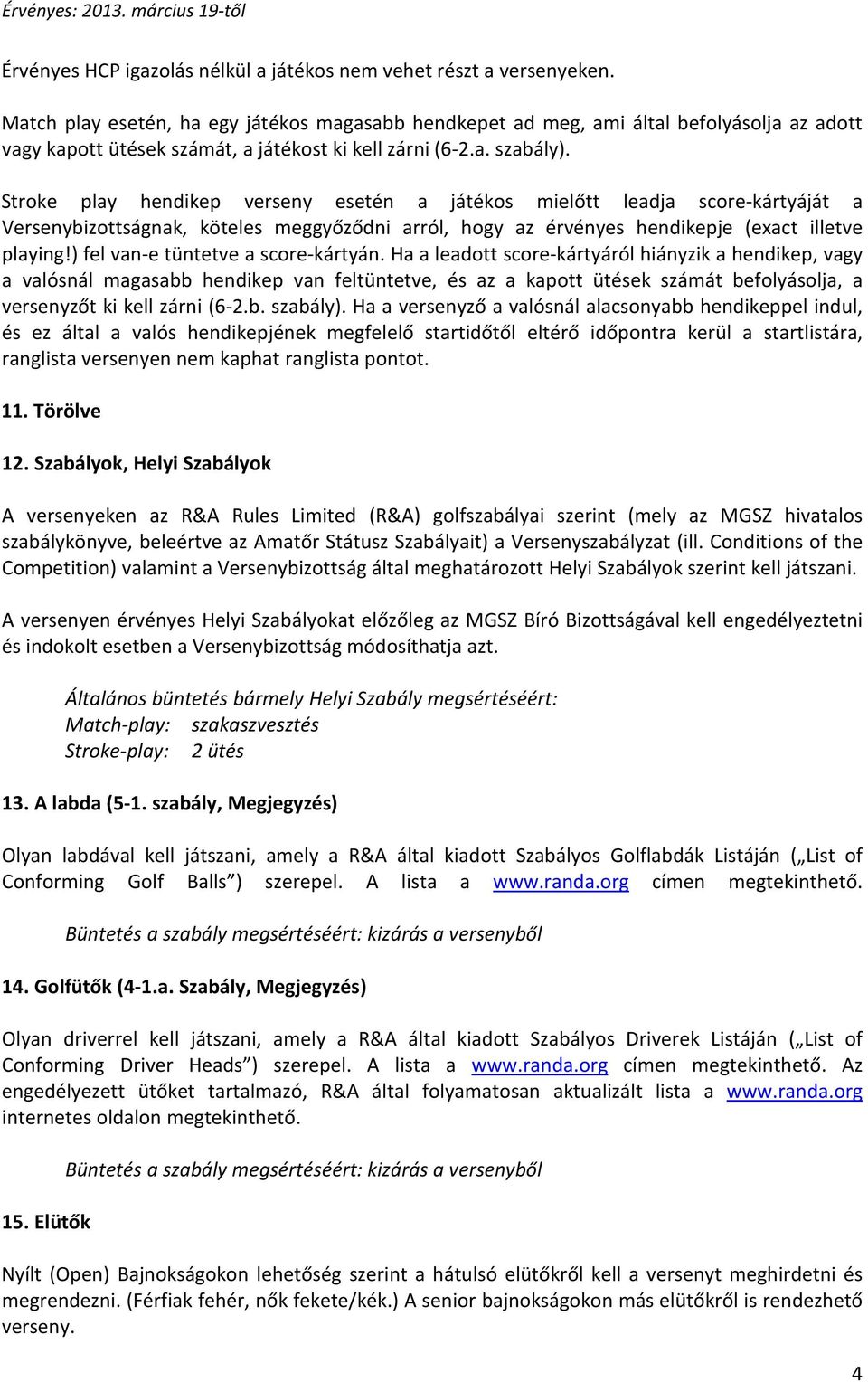 Stroke play hendikep verseny esetén a játékos mielőtt leadja score-kártyáját a Versenybizottságnak, köteles meggyőződni arról, hogy az érvényes hendikepje (exact illetve playing!