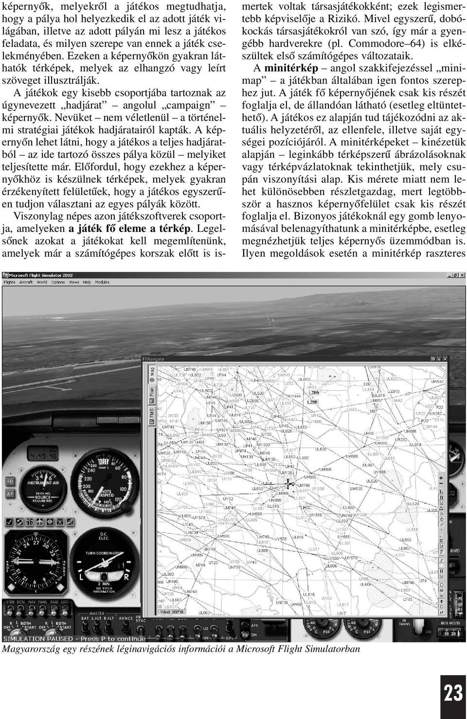 A játékok egy kisebb csoportjába tartoznak az úgynevezett hadjárat angolul campaign képernyõk. Nevüket nem véletlenül a történelmi stratégiai játékok hadjáratairól kapták.