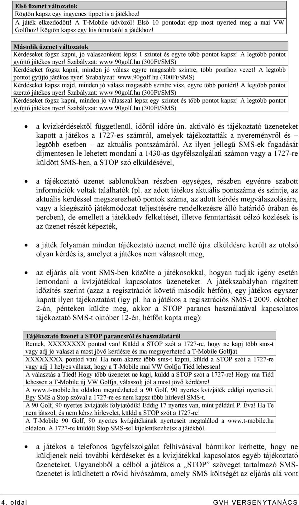 Szabályzat: www.90golf.hu (300Ft/SMS) Kérdéseket fogsz kapni, minden jó válasz egyre magasabb szintre, több ponthoz vezet! A legtöbb pontot győjtı játékos nyer! Szabályzat: www.90golf.hu (300Ft/SMS) Kérdéseket kapsz majd, minden jó válasz magasabb szintre visz, egyre több pontért!
