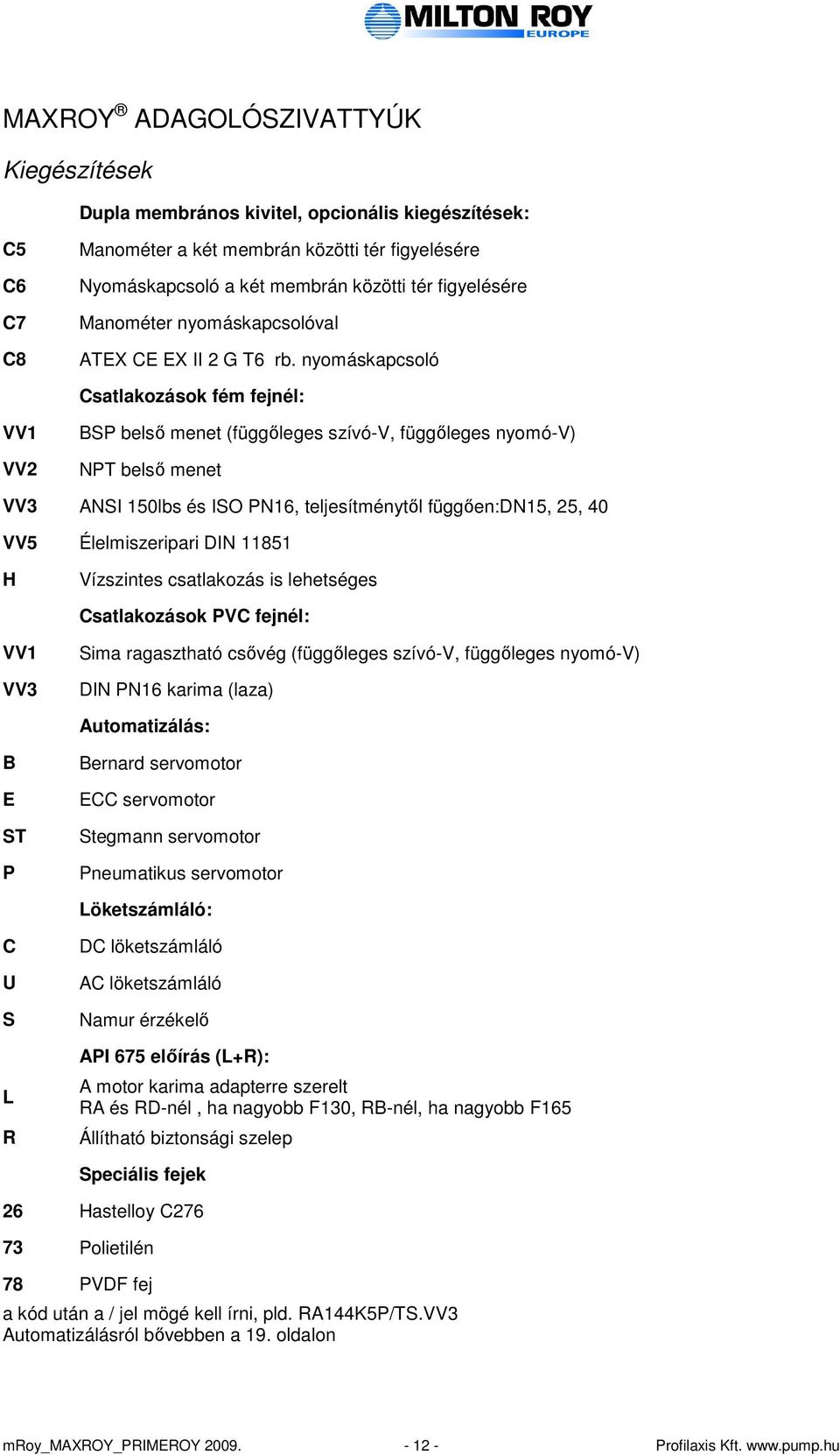 nyomáskapcsoló Csatlakozások fém fejnél: VV1 VV2 BSP belsı menet (függıleges szívó-v, függıleges nyomó-v) NPT belsı menet VV3 ANSI 150lbs és ISO PN16, teljesítménytıl függıen:dn15, 25, 40 VV5