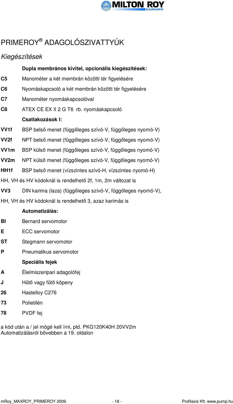 nyomáskapcsoló Csatlakozások l: VV1f VV2f VV1m VV2m HH1f BSP belsı menet (függıleges szívó-v, függıleges nyomó-v) NPT belsı menet (függıleges szívó-v, függıleges nyomó-v) BSP külsı menet (függıleges