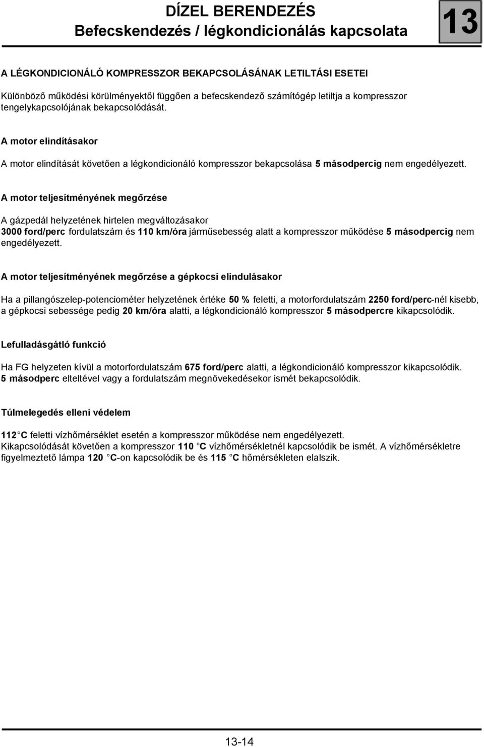 A motor teljesítményének megőrzése A gázpedál helyzetének hirtelen megváltozásakor 3000 ford/perc fordulatszám és 110 km/óra járműsebesség alatt a kompresszor működése 5 másodpercig nem engedélyezett.