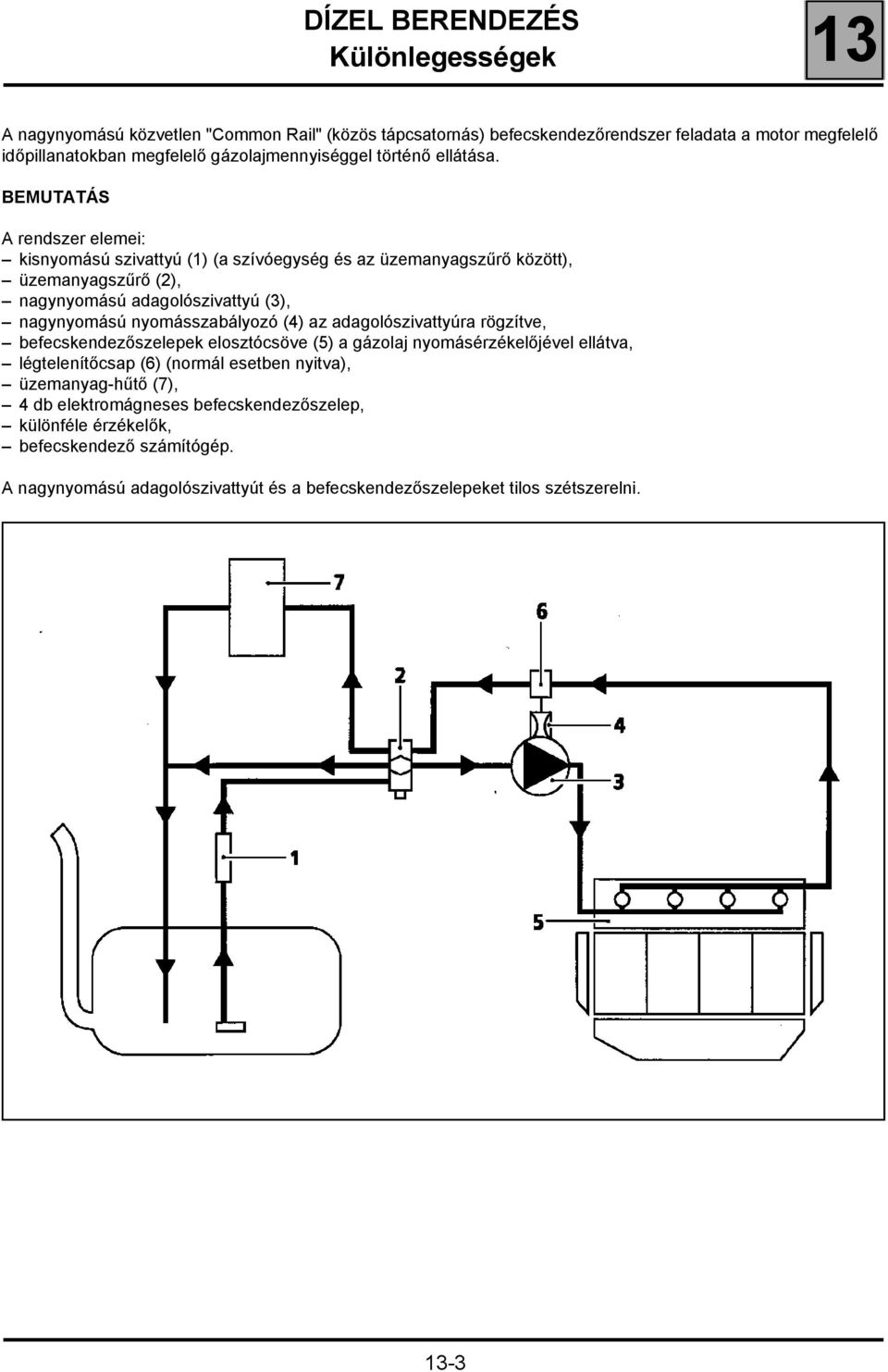 BEMUTATÁS A rendszer elemei: kisnyomású szivattyú (1) (a szívóegység és az üzemanyagszűrő között), üzemanyagszűrő (2), nagynyomású adagolószivattyú (3), nagynyomású nyomásszabályozó