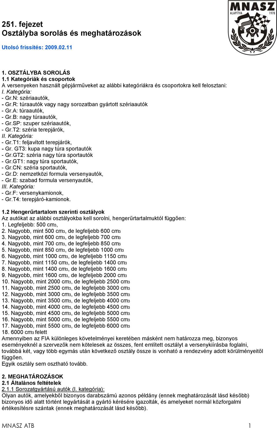 R: túraautók vagy nagy sorozatban gyártott szériaautók - Gr.A: túraautók, - Gr.B: nagy túraautók, - Gr.SP: szuper szériaautók, - Gr.T2: széria terepjárók, II. Kategória: - Gr.