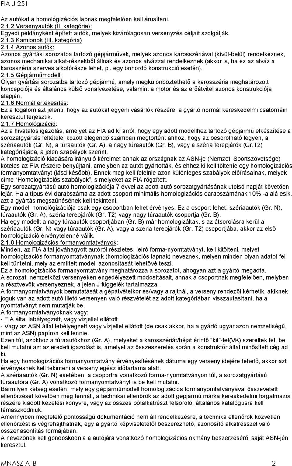 4 Azonos autók: Azonos gyártási sorozatba tartozó gépjárművek, melyek azonos karosszériával (kívül-belül) rendelkeznek, azonos mechanikai alkat-részekből állnak és azonos alvázzal rendelkeznek (akkor