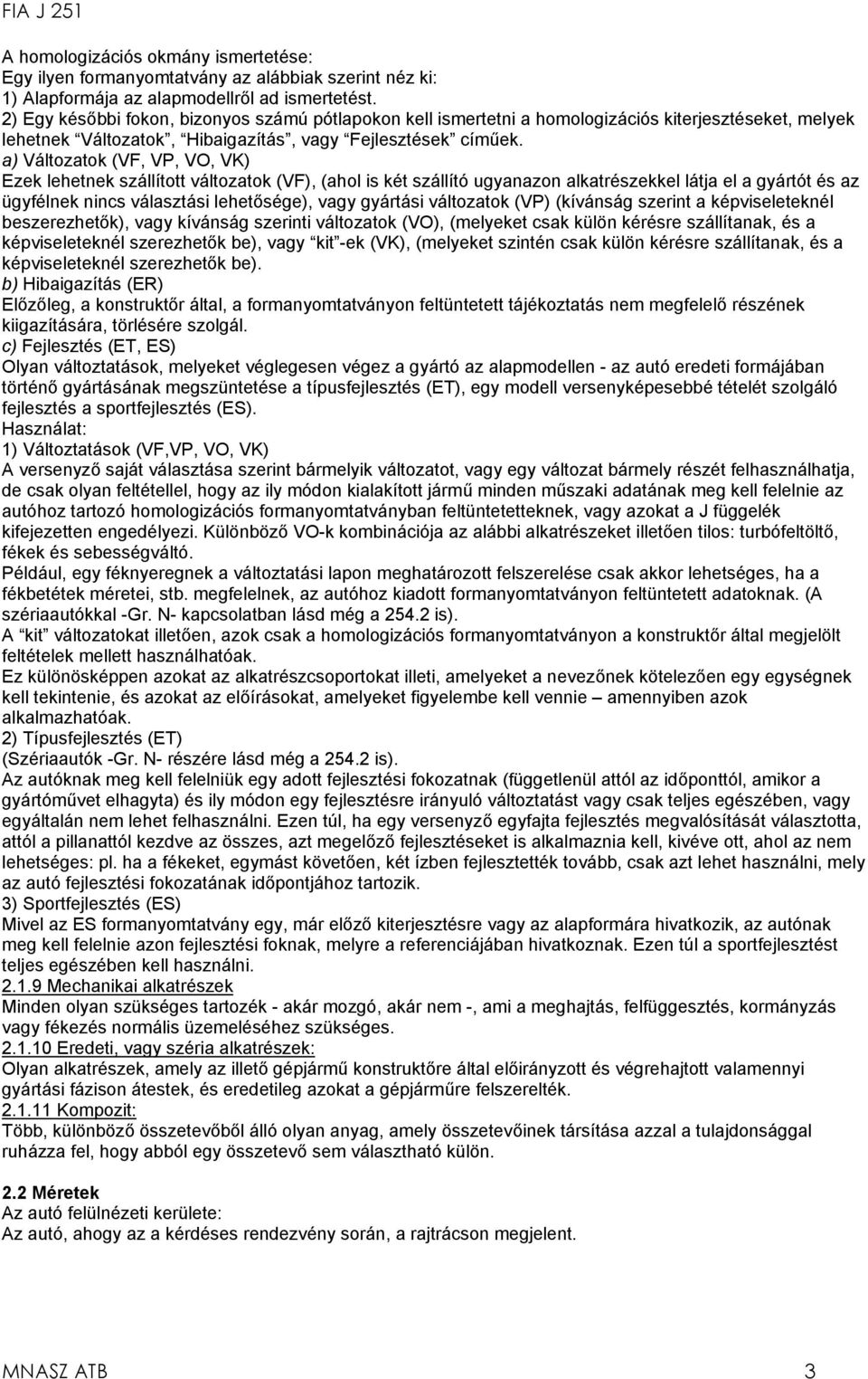 a) Változatok (VF, VP, VO, VK) Ezek lehetnek szállított változatok (VF), (ahol is két szállító ugyanazon alkatrészekkel látja el a gyártót és az ügyfélnek nincs választási lehetősége), vagy gyártási