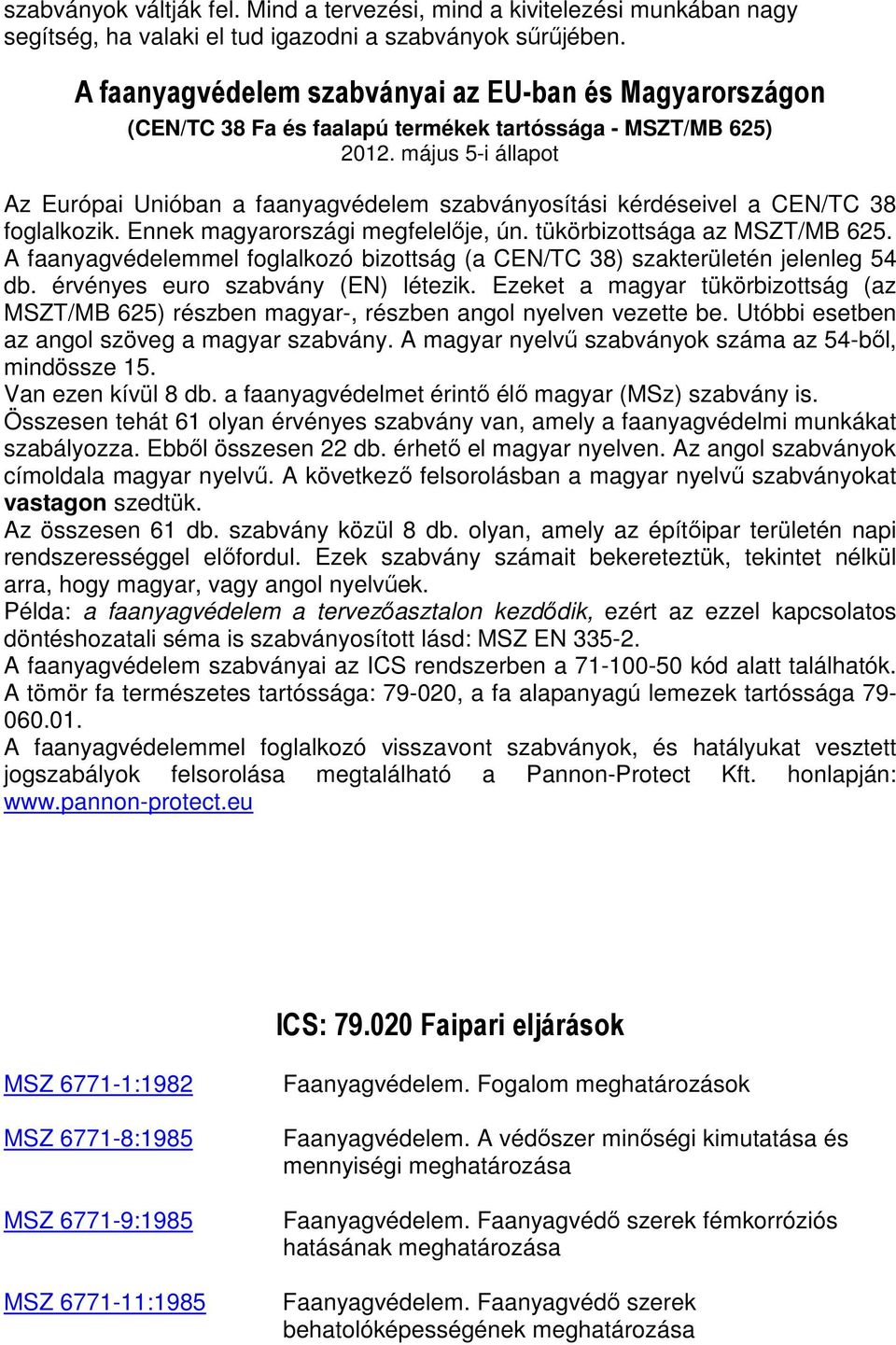 május 5-i állapot Az Európai Unióban a faanyagvédelem szabványosítási kérdéseivel a CEN/TC 38 foglalkozik. Ennek magyarországi megfelelője, ún. tükörbizottsága az MSZT/MB 625.