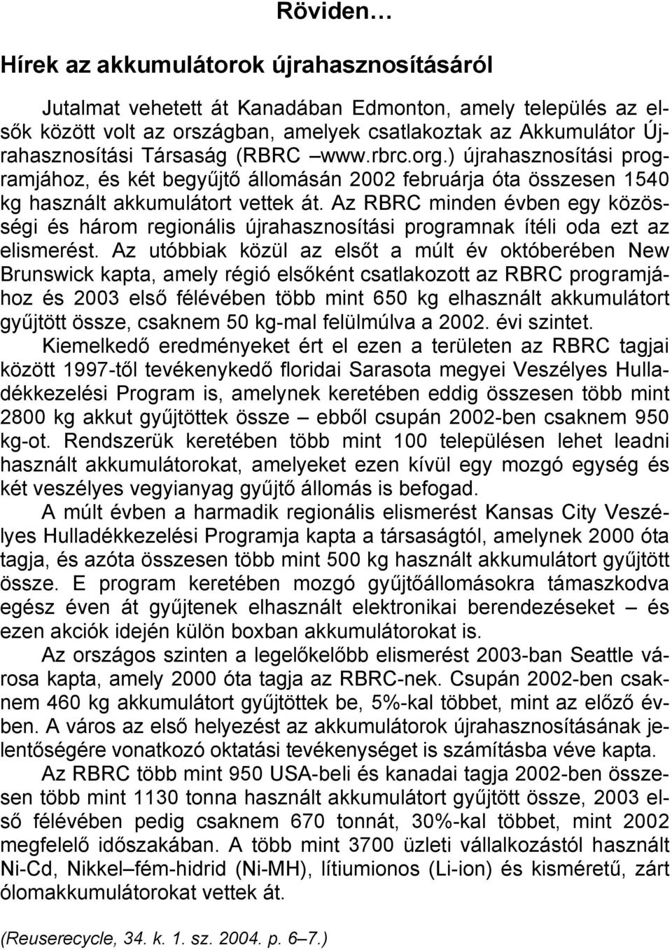 Az RBRC minden évben egy közösségi és három regionális újrahasznosítási programnak ítéli oda ezt az elismerést.