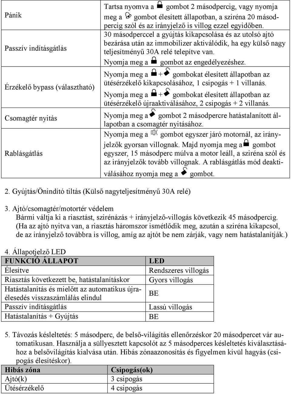 Nyomja meg a gombot az engedélyezéshez. Nyomja meg a + gombokat élesített állapotban az ütésérzékelő kikapcsolásához, 1 csipogás + 1 villanás.