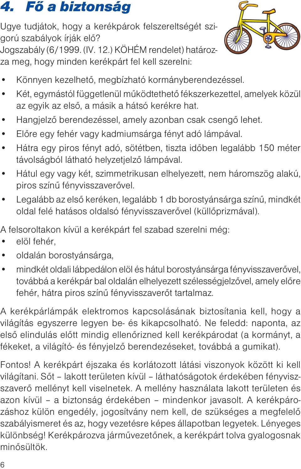 Két, egymástól függetlenül működtethető fékszerkezettel, amelyek közül az egyik az első, a másik a hátsó kerékre hat. Hangjelző berendezéssel, amely azonban csak csengő lehet.