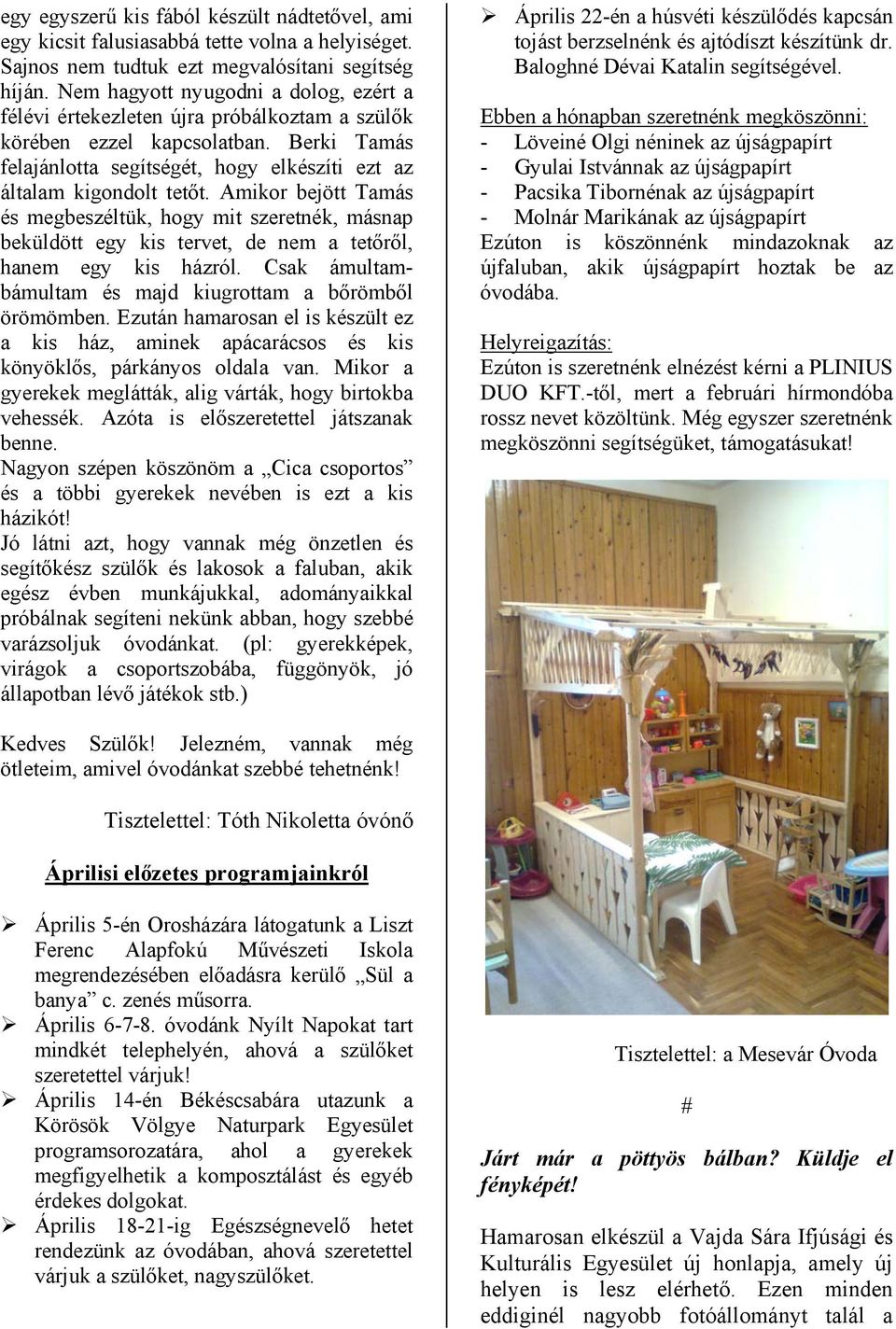 Amikor bejött Tamás és megbeszéltük, hogy mit szeretnék, másnap beküldött egy kis tervet, de nem a tetőről, hanem egy kis házról. Csak ámultambámultam és majd kiugrottam a bőrömből örömömben.