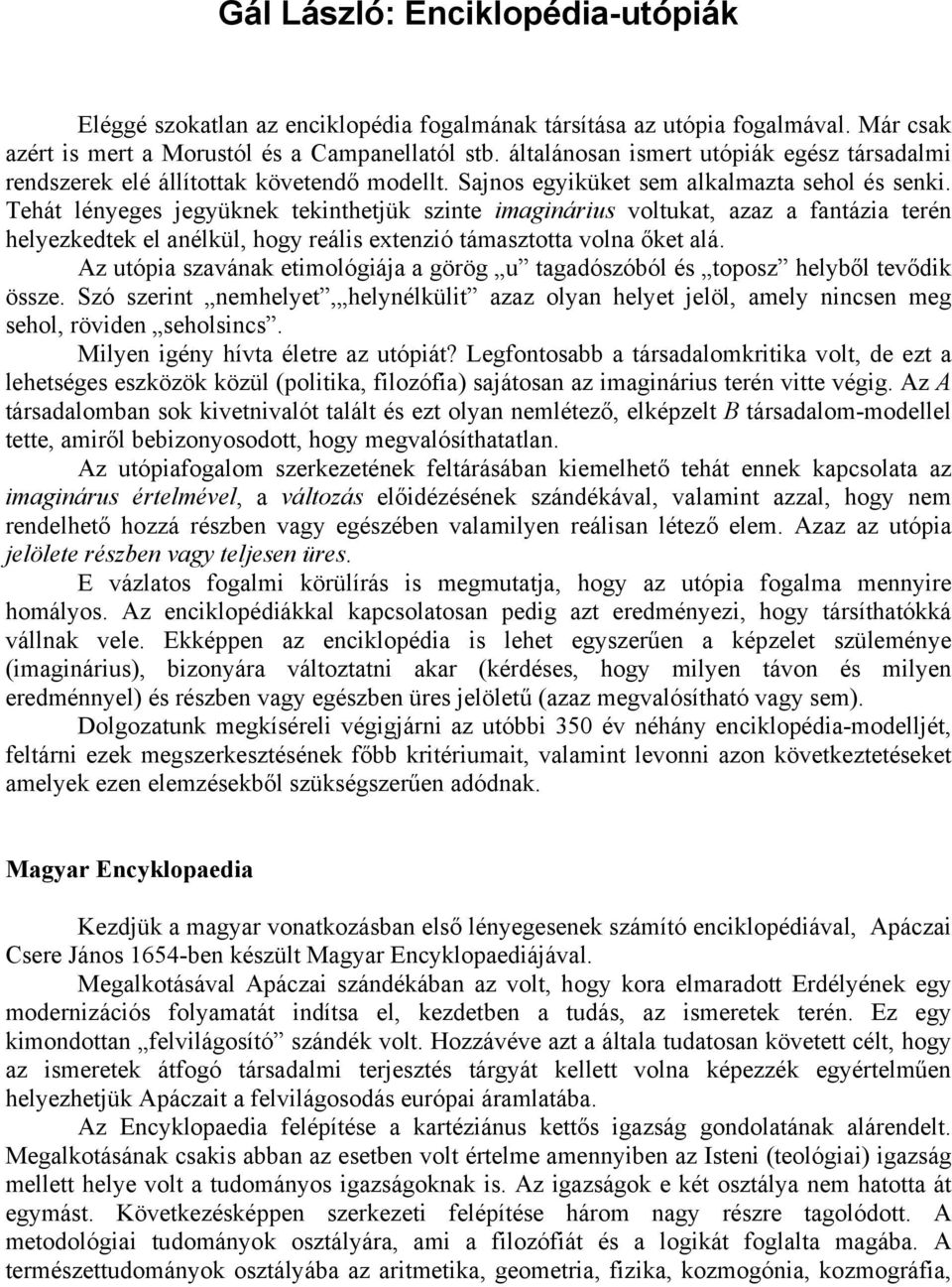 Tehát lényeges jegyüknek tekinthetjük szinte imaginárius voltukat, azaz a fantázia terén helyezkedtek el anélkül, hogy reális extenzió támasztotta volna őket alá.