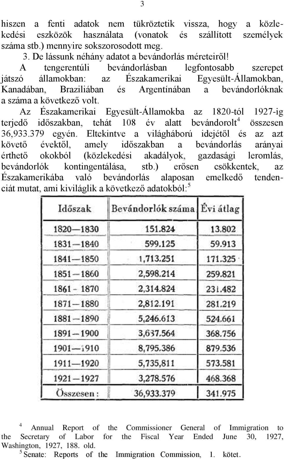 A tengerentúli bevándorlásban legfontosabb szerepet játszó államokban: az Északamerikai Egyesült-Államokban, Kanadában, Braziliában és Argentínában a bevándorlóknak a száma a következő volt.