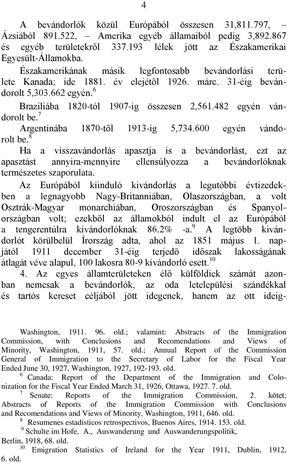 482 egyén vándorolt be. 7 Argentínába 1870-től 1913-ig 5,734.600 egyén vándorolt be.
