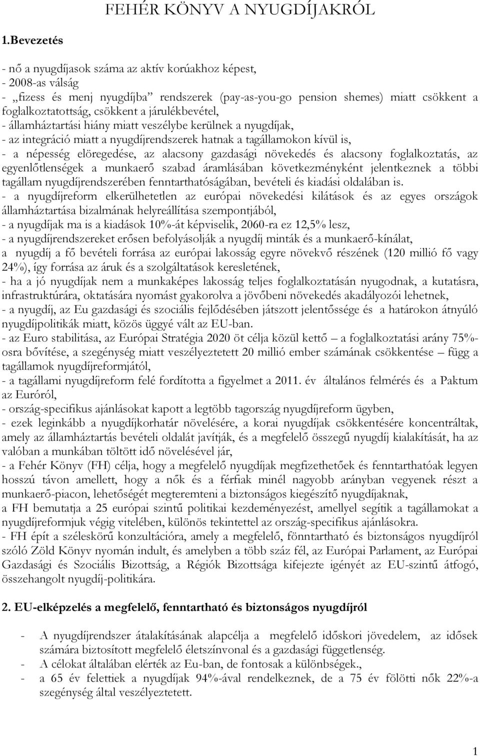 járulékbevétel, - államháztartási hiány miatt veszélybe kerülnek a nyugdíjak, - az integráció miatt a nyugdíjrendszerek hatnak a tagállamokon kívül is, - a népesség elöregedése, az alacsony gazdasági