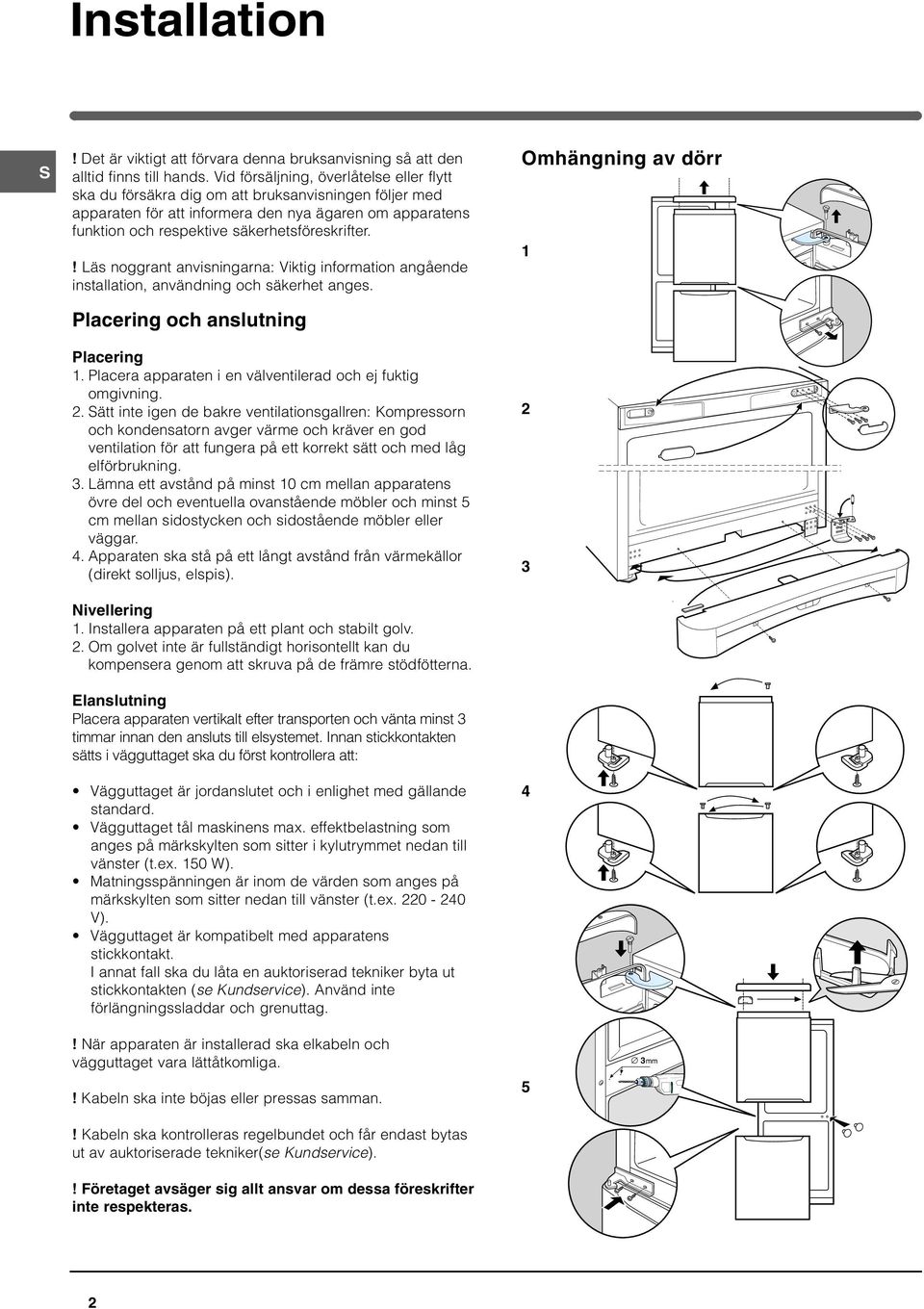 ! Läs noggrant anvisningarna: Viktig information angående installation, användning och säkerhet anges. Placering och anslutning Placering 1.