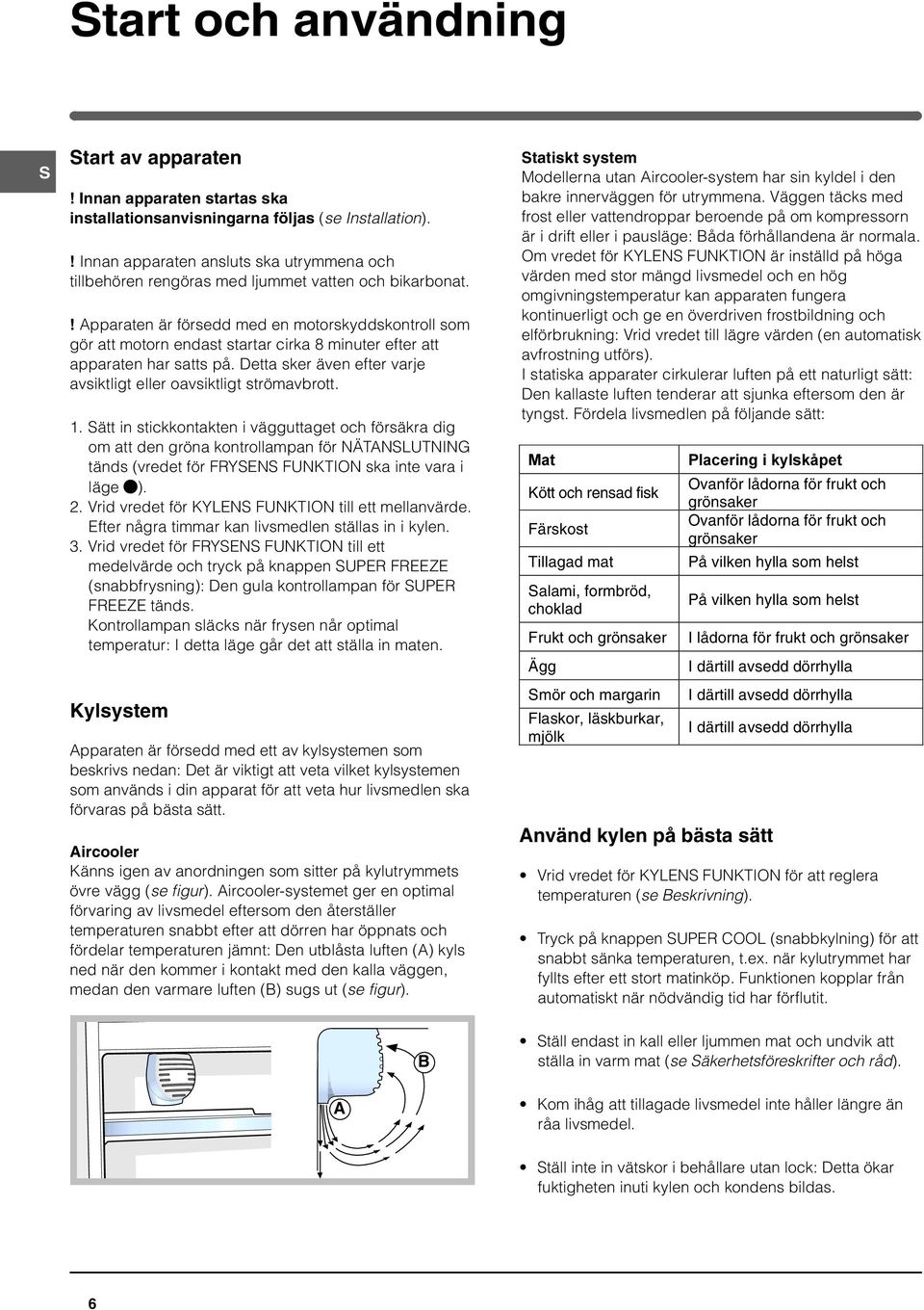 ! Apparaten är försedd med en motorskyddskontroll som gör att motorn endast startar cirka 8 minuter efter att apparaten har satts på.