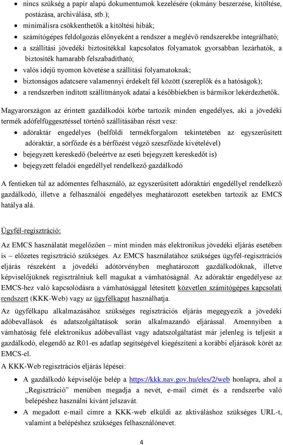 gyorsabban lezárhatók, a biztosíték hamarabb felszabadítható; valós idejű nyomon követése a szállítási folyamatoknak; biztonságos adatcsere valamennyi érdekelt fél között (szereplők és a hatóságok);