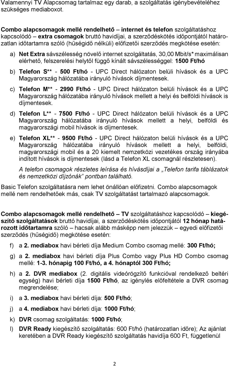 előfizetői szerződés megkötése esetén: a) Net Extra sávszélesség növelő internet szolgáltatás, 30,00 Mbit/s* maximálisan elérhető, felszerelési helytől függő kínált sávszélességgel: 1500 Ft/hó b)