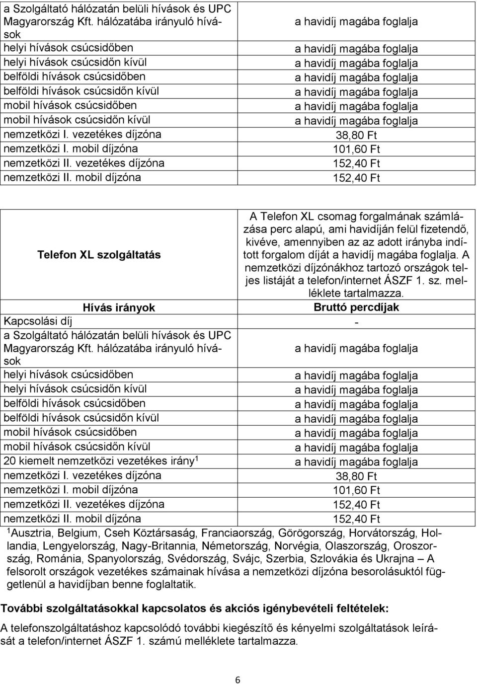 Kapcsolási díj - a Szolgáltató hálózatán belüli hívások és UPC 20 kiemelt nemzetközi vezetékes irány 1 1 Ausztria, Belgium, Cseh Köztársaság, Franciaország, Görögország, Horvátország, Hollandia,